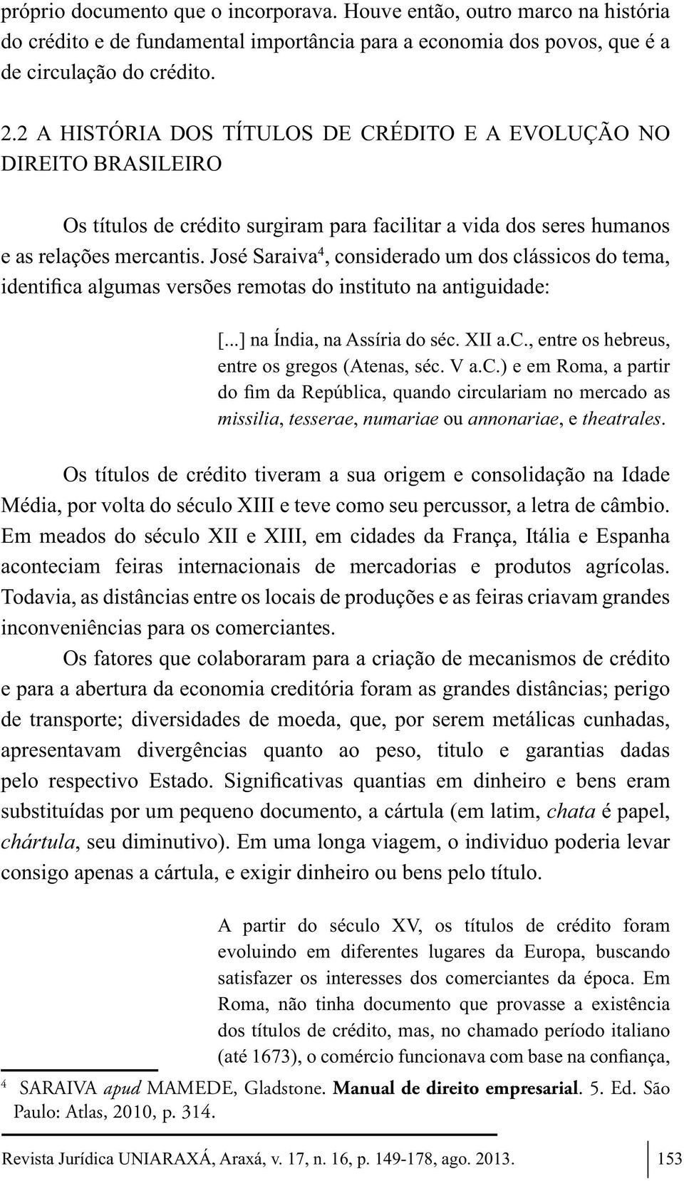 José Saraiva 4, considerado um dos clássicos do tema, [...] na Índia, na Assíria do séc. XII a.c., entre os hebreus, entre os gregos (Atenas, séc. V a.c.) e em Roma, a partir missilia, tesserae, numariae ou annonariae, e theatrales.