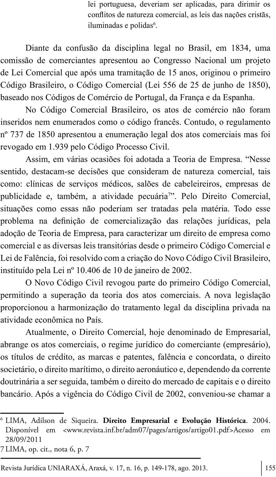 primeiro Código Brasileiro, o Código Comercial (Lei 556 de 25 de junho de 1850), baseado nos Códigos de Comércio de Portugal, da França e da Espanha.