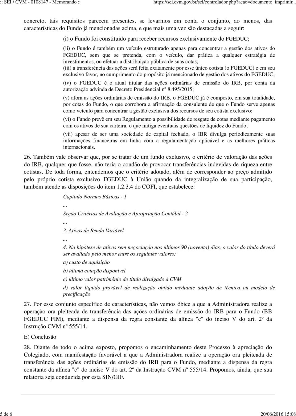 prática a qualquer estratégia de investimentos, ou efetuar a distribuição pública de suas cotas; (iii) a transferência das ações será feita exatamente por esse único cotista (o FGEDUC) e em seu