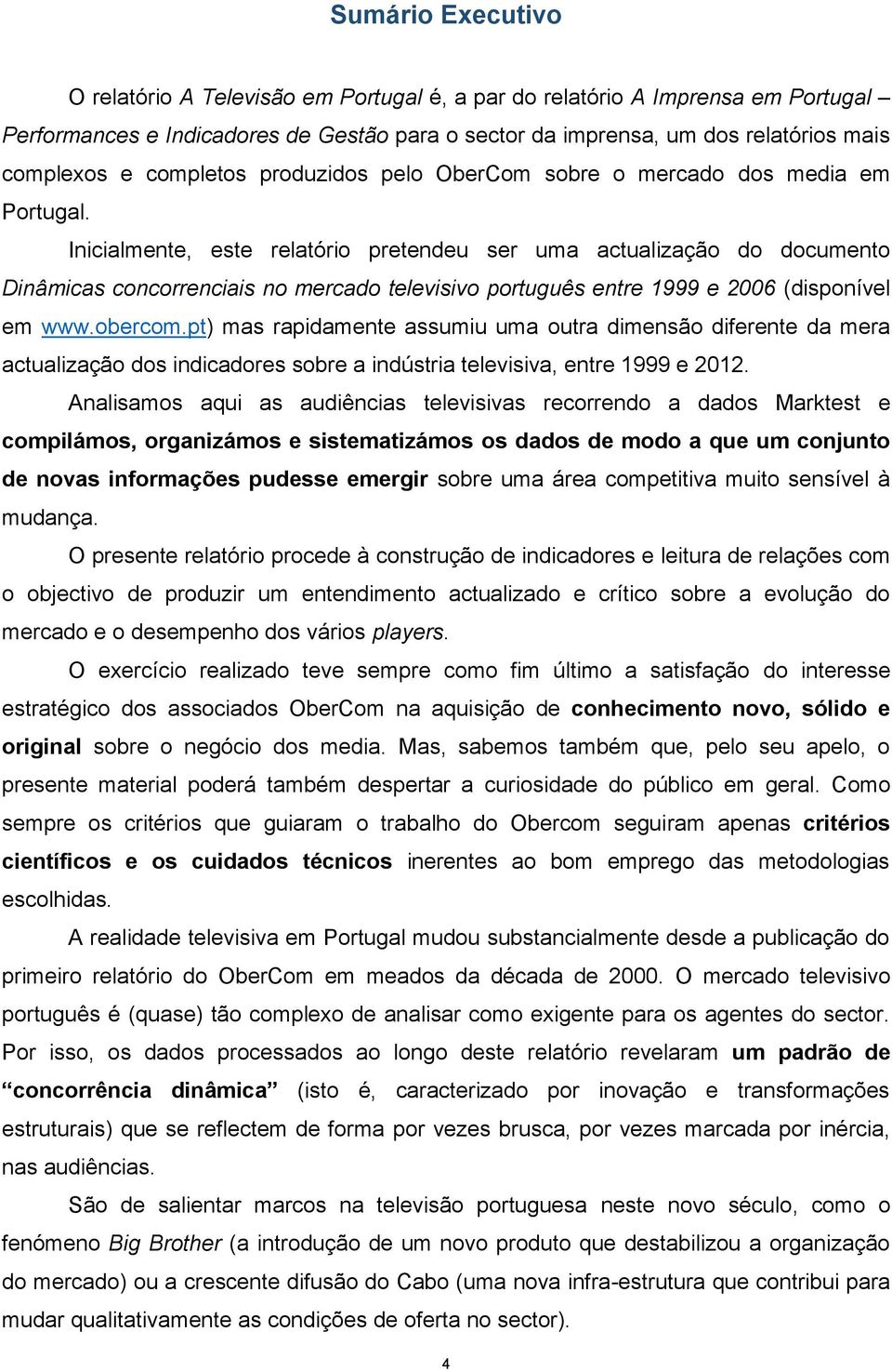 Inicialmente, este relatório pretendeu ser uma actualização do documento Dinâmicas concorrenciais no mercado televisivo português entre 1999 e 2006 (disponível em www.obercom.