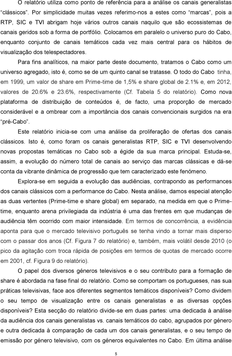 Colocamos em paralelo o universo puro do Cabo, enquanto conjunto de canais temáticos cada vez mais central para os hábitos de visualização dos telespectadores.