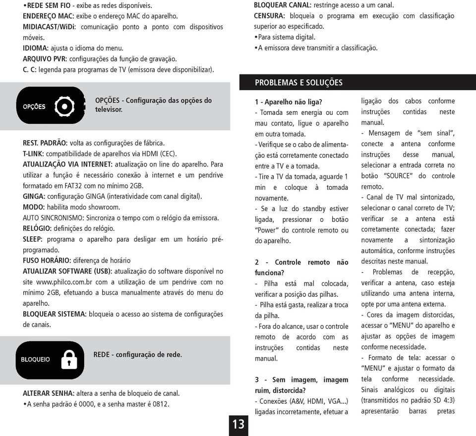 CENSURA: bloqueia o programa em execução com classificação superior ao especificado. Para sistema digital. A emissora deve transmitir a classificação.