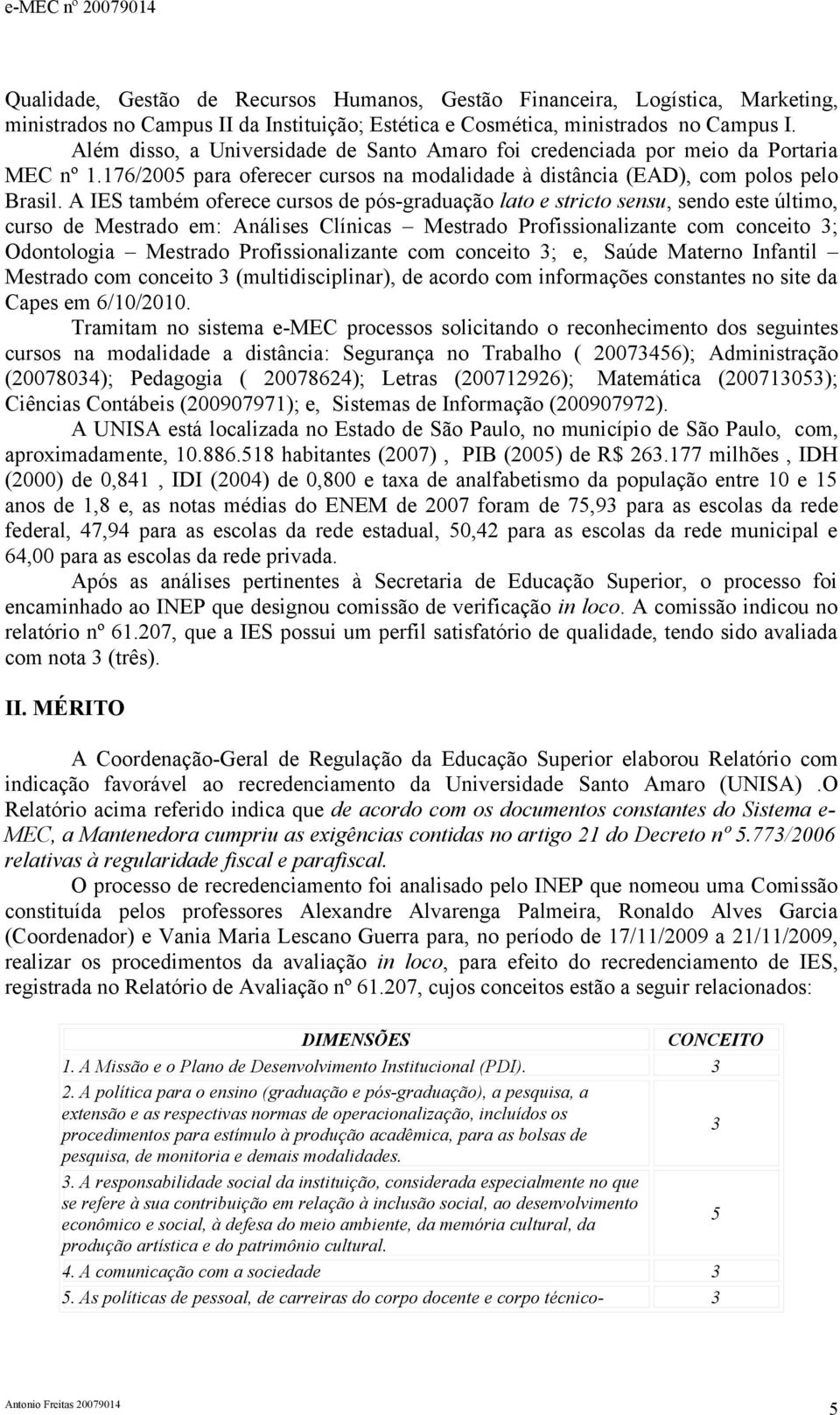 A IES também oferece cursos de pós-graduação lato e stricto sensu, sendo este último, curso de Mestrado em: Análises Clínicas Mestrado Profissionalizante com conceito ; Odontologia Mestrado