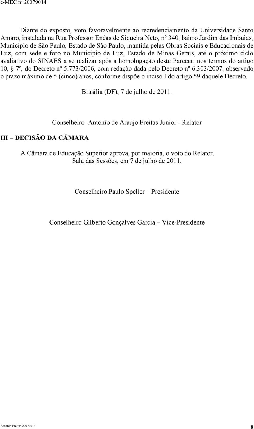 homologação deste Parecer, nos termos do artigo 10, 7º, do Decreto nº 5.77/2006, com redação dada pelo Decreto nº 6.