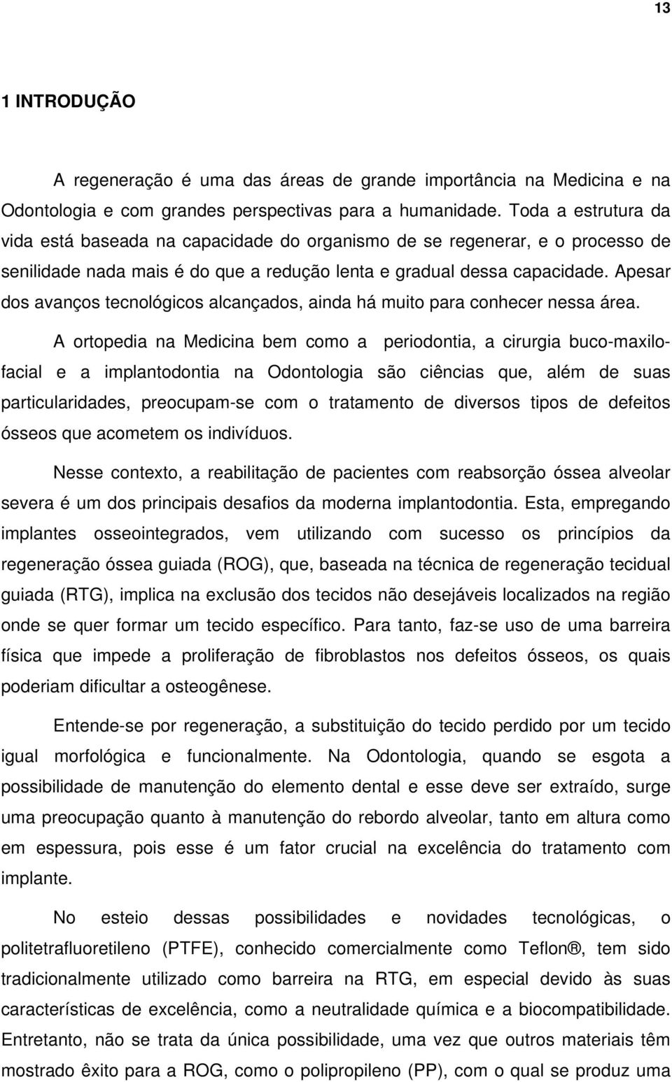 Apesar dos avanços tecnológicos alcançados, ainda há muito para conhecer nessa área.