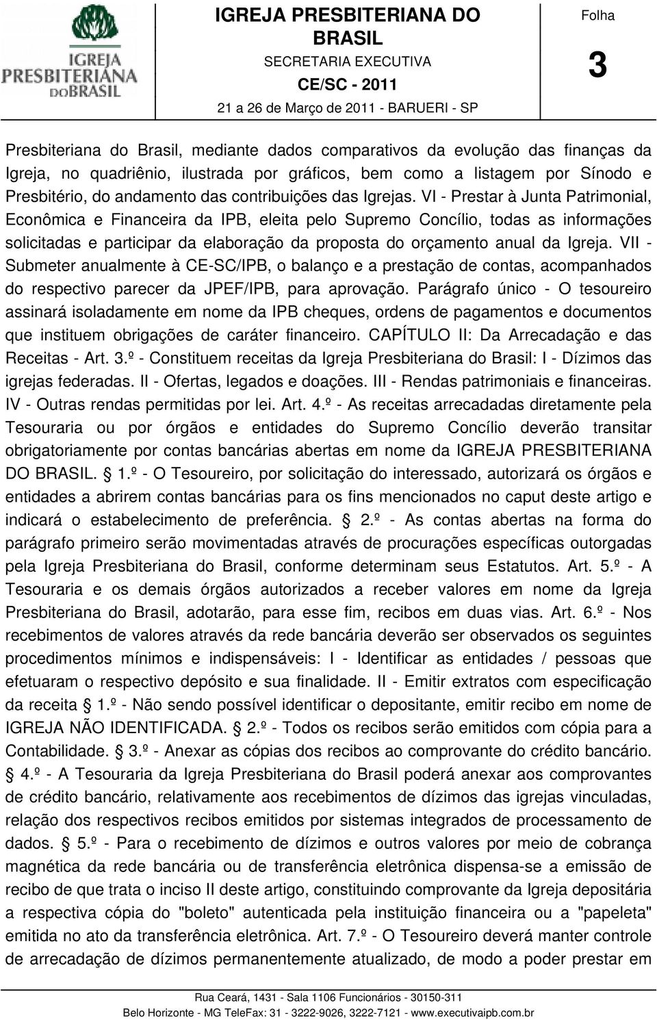 VI - Prestar à Junta Patrimonial, Econômica e Financeira da IPB, eleita pelo Supremo Concílio, todas as informações solicitadas e participar da elaboração da proposta do orçamento anual da Igreja.