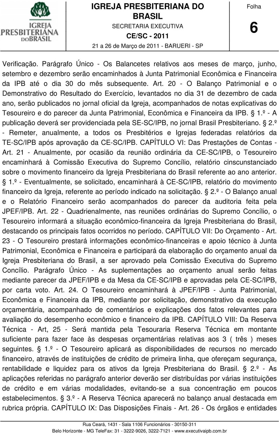 20 - O Balanço Patrimonial e o Demonstrativo do Resultado do Exercício, levantados no dia 31 de dezembro de cada ano, serão publicados no jornal oficial da Igreja, acompanhados de notas explicativas