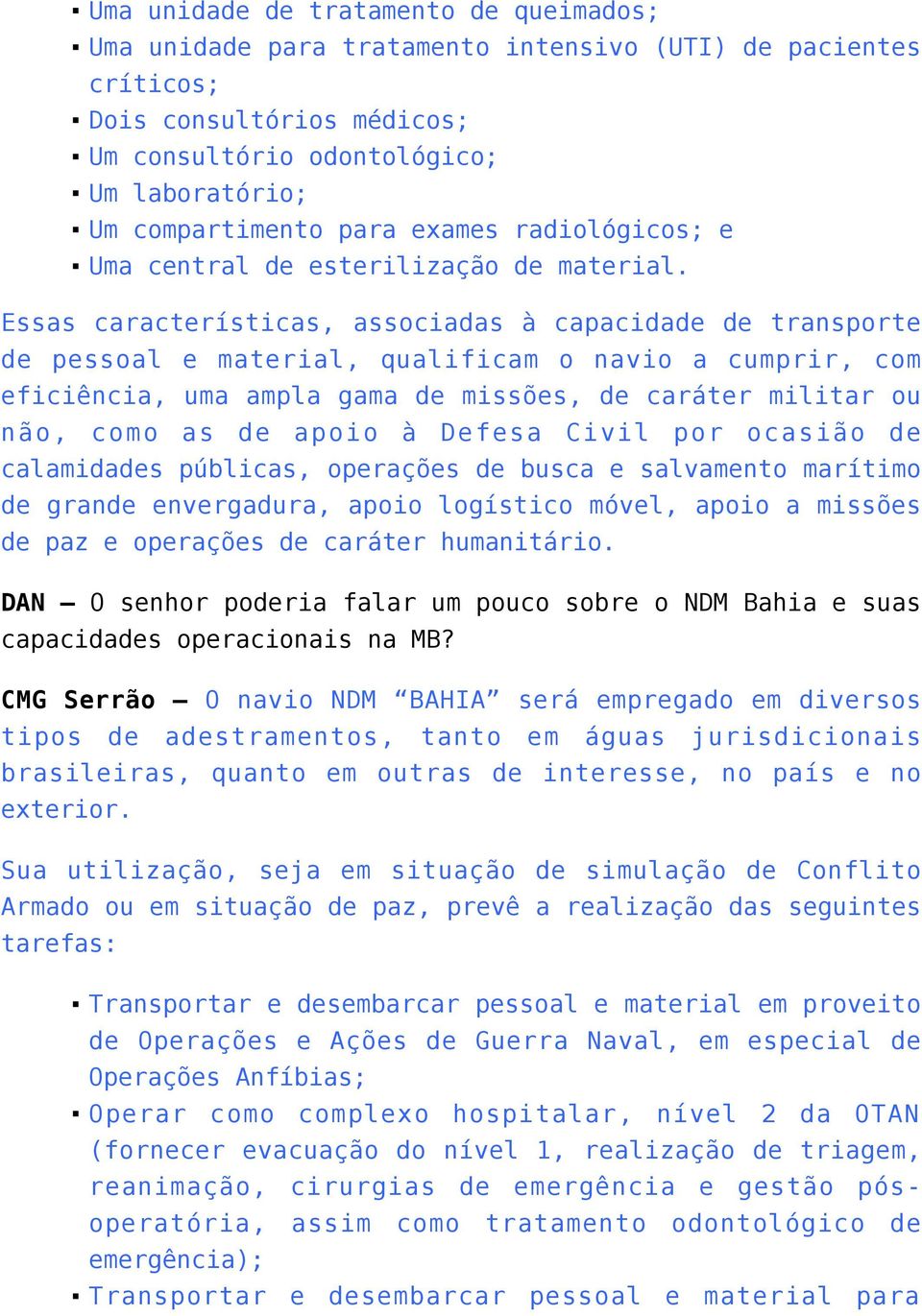 Essas características, associadas à capacidade de transporte de pessoal e material, qualificam o navio a cumprir, com eficiência, uma ampla gama de missões, de caráter militar ou não, como as de