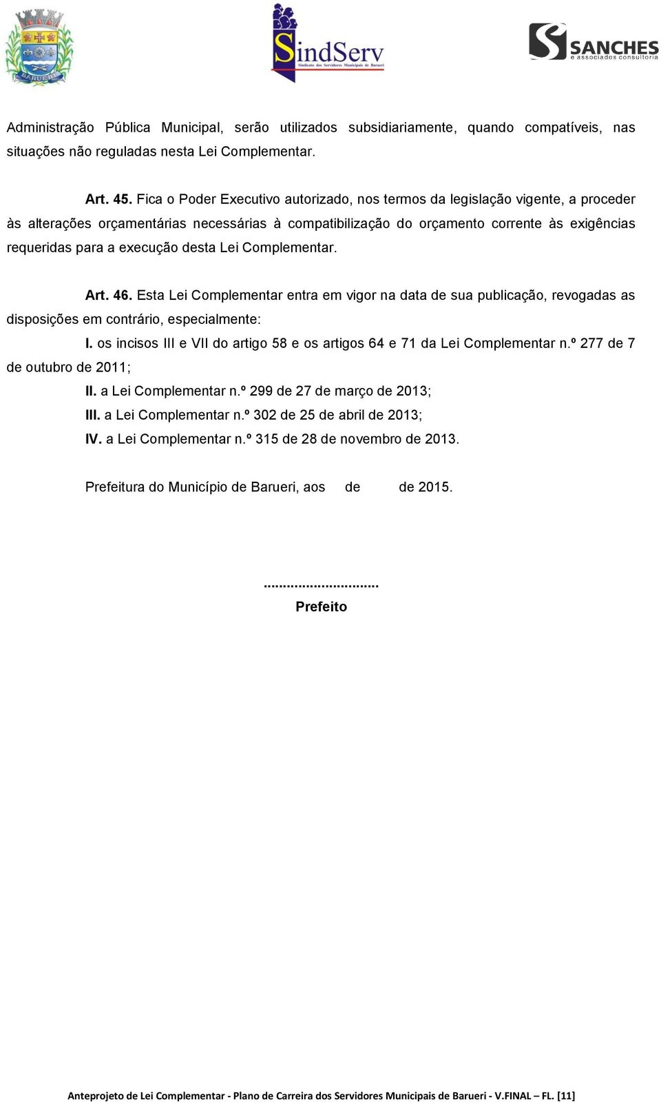 execução desta Lei Complementar. Art. 46. Esta Lei Complementar entra em vigor na data de sua publicação, revogadas as disposições em contrário, especialmente: I.