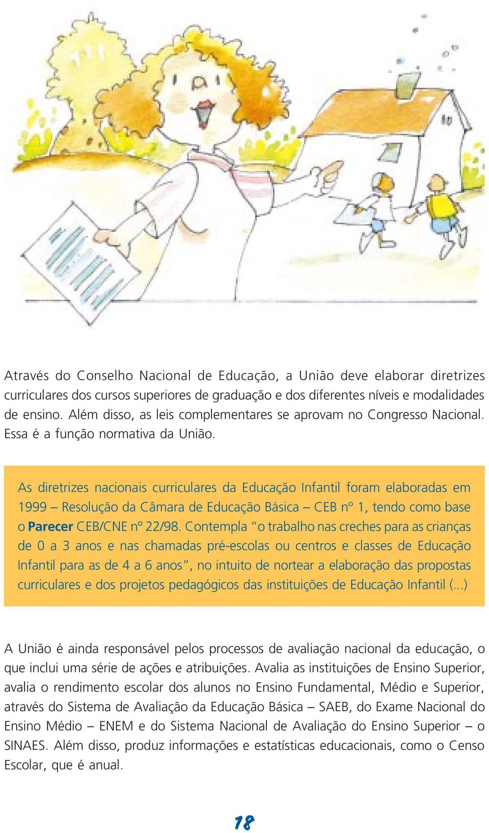 As diretrizes nacionais curriculares da Educação Infantil foram elaboradas em 1999 Resolução da Câmara de Educação Básica CEB nº 1, tendo como base o Parecer CEB/CNE nº 22/98.