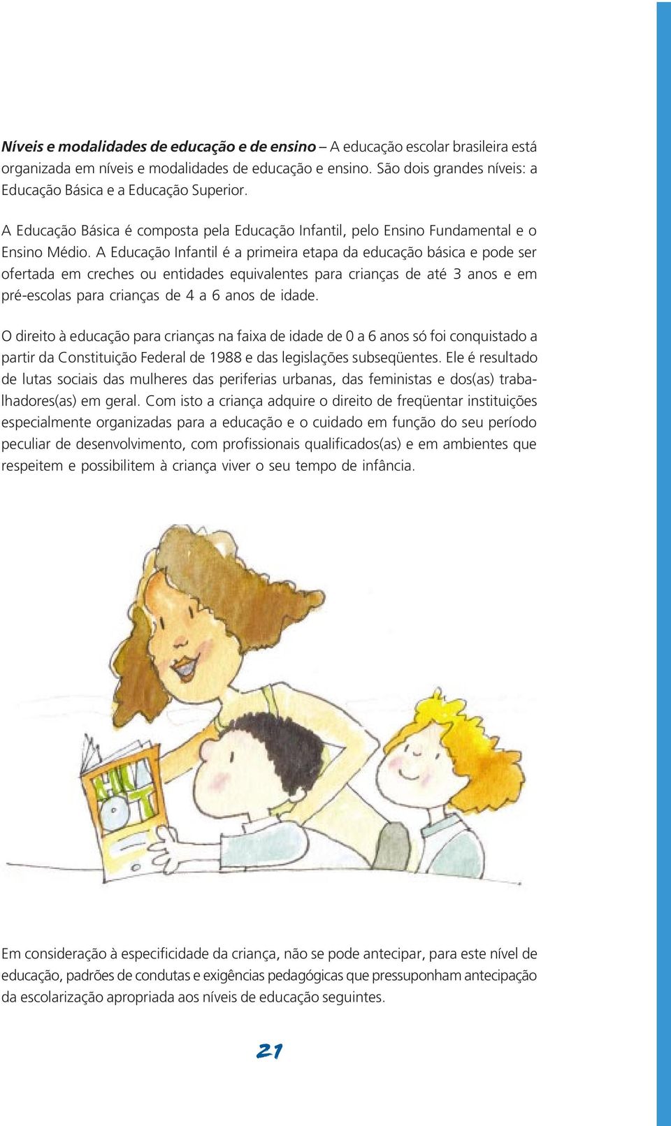 A Educação Infantil é a primeira etapa da educação básica e pode ser ofertada em creches ou entidades equivalentes para crianças de até 3 anos e em pré-escolas para crianças de 4 a 6 anos de idade.