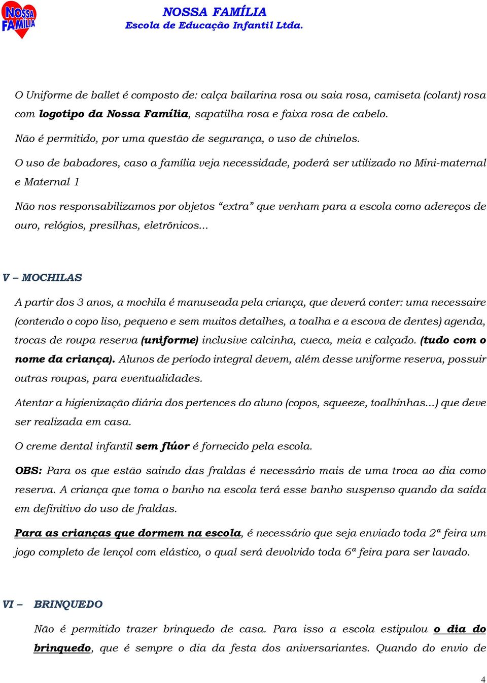 O uso de babadores, caso a família veja necessidade, poderá ser utilizado no Mini-maternal e Maternal 1 Não nos responsabilizamos por objetos extra que venham para a escola como adereços de ouro,