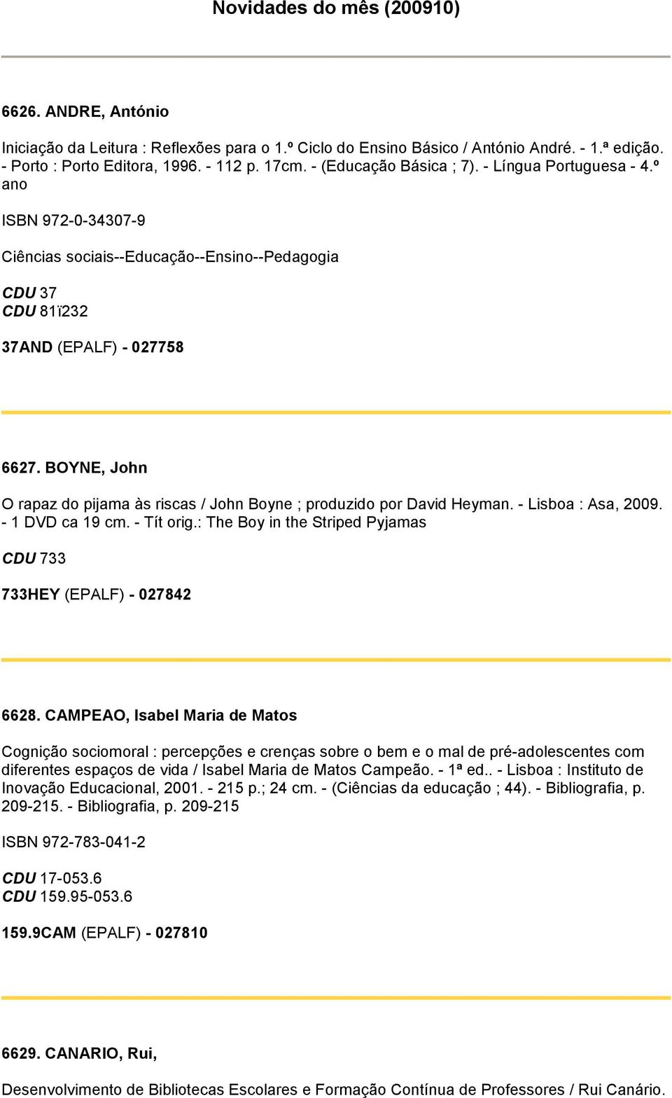 BOYNE, John O rapaz do pijama às riscas / John Boyne ; produzido por David Heyman. - Lisboa : Asa, 2009. - 1 DVD ca 19 cm. - Tít orig.