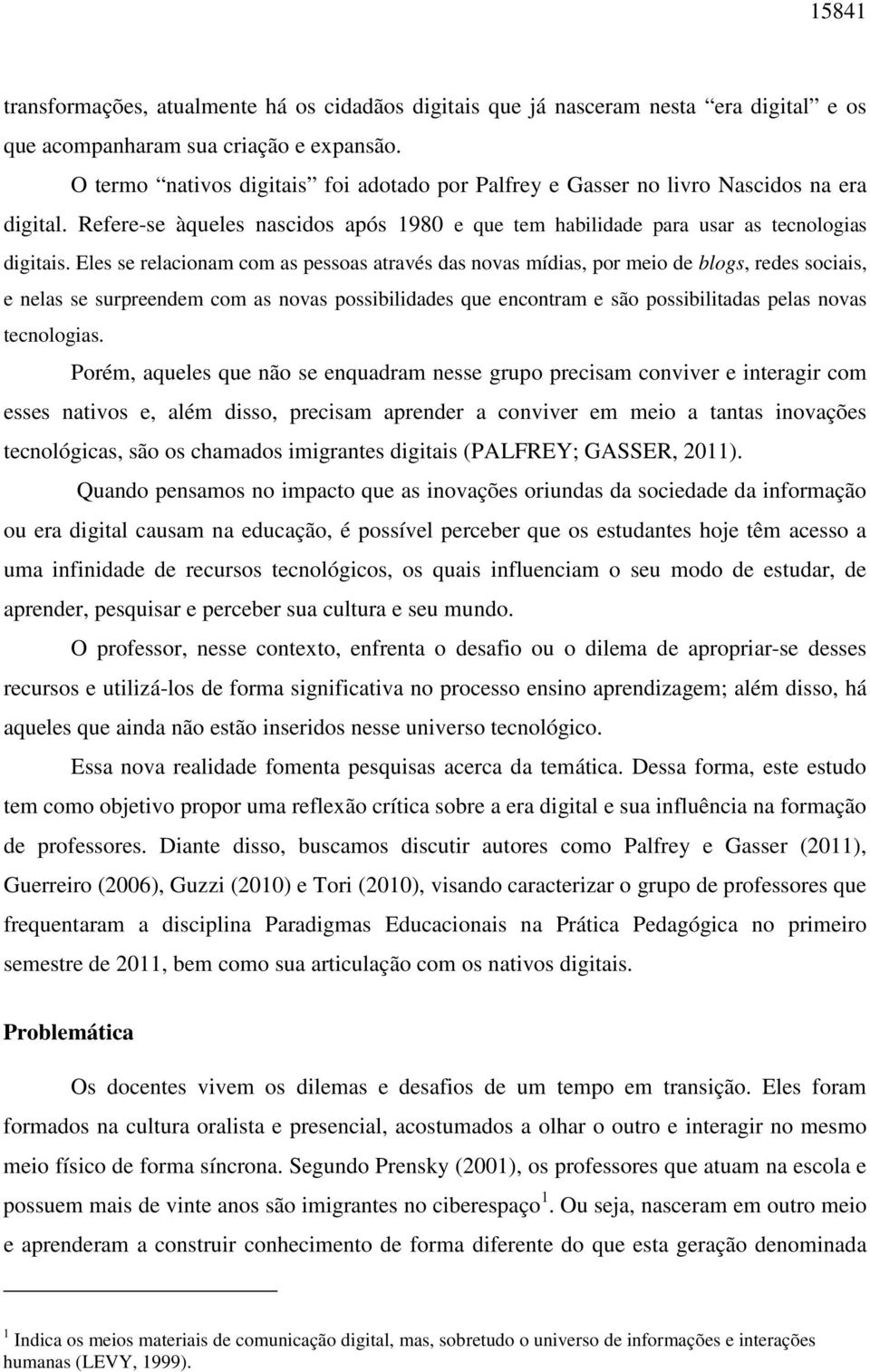 Eles se relacionam com as pessoas através das novas mídias, por meio de blogs, redes sociais, e nelas se surpreendem com as novas possibilidades que encontram e são possibilitadas pelas novas