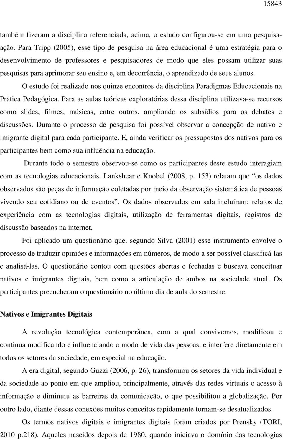 ensino e, em decorrência, o aprendizado de seus alunos. O estudo foi realizado nos quinze encontros da disciplina Paradigmas Educacionais na Prática Pedagógica.