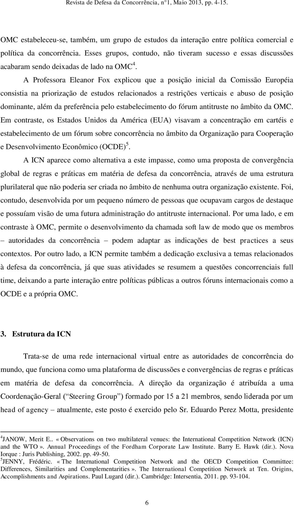 A Professora Eleanor Fox explicou que a posição inicial da Comissão Européia consistia na priorização de estudos relacionados a restrições verticais e abuso de posição dominante, além da preferência