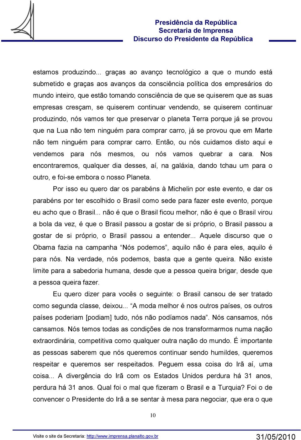 suas empresas cresçam, se quiserem continuar vendendo, se quiserem continuar produzindo, nós vamos ter que preservar o planeta Terra porque já se provou que na Lua não tem ninguém para comprar carro,