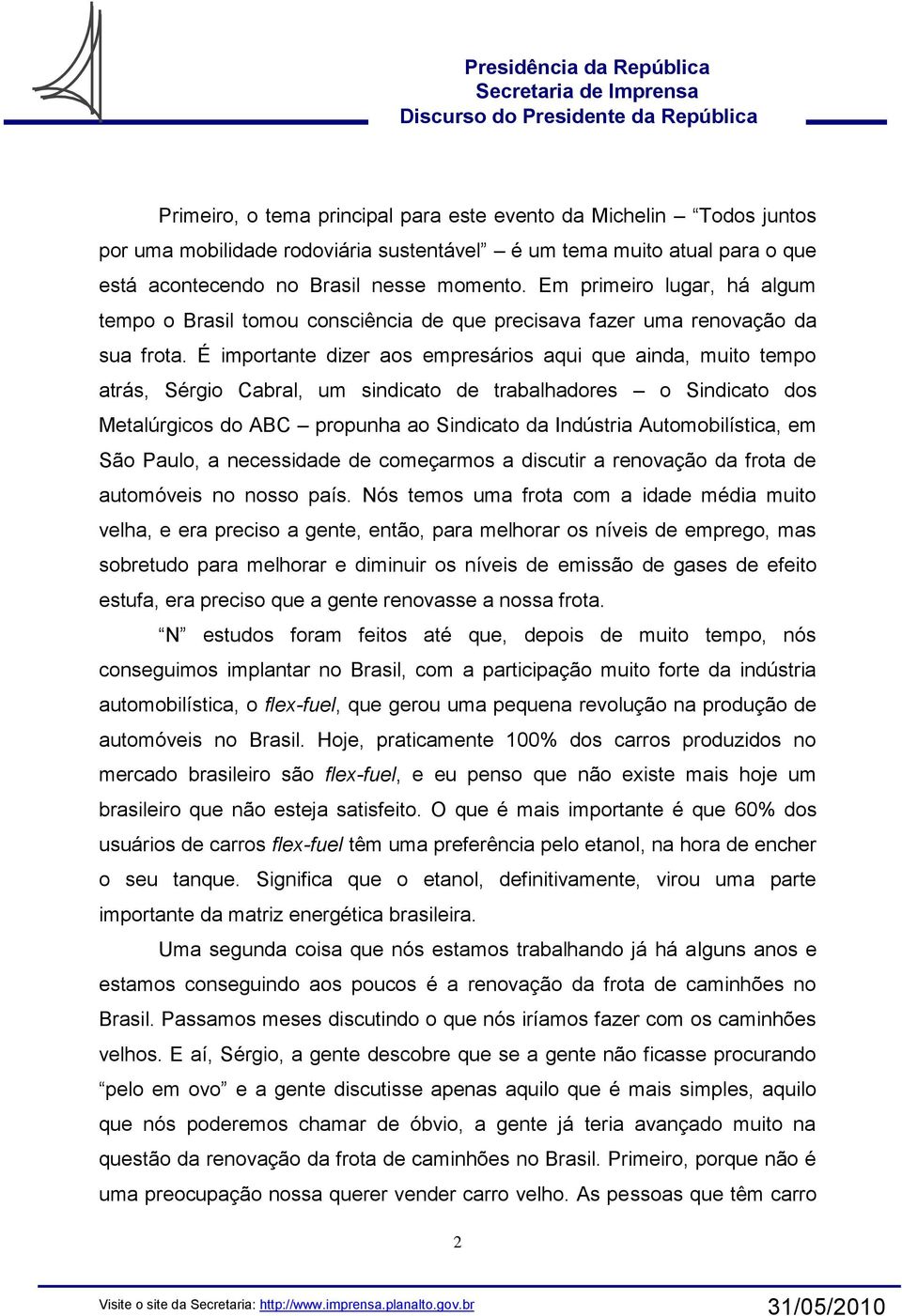 É importante dizer aos empresários aqui que ainda, muito tempo atrás, Sérgio Cabral, um sindicato de trabalhadores o Sindicato dos Metalúrgicos do ABC propunha ao Sindicato da Indústria