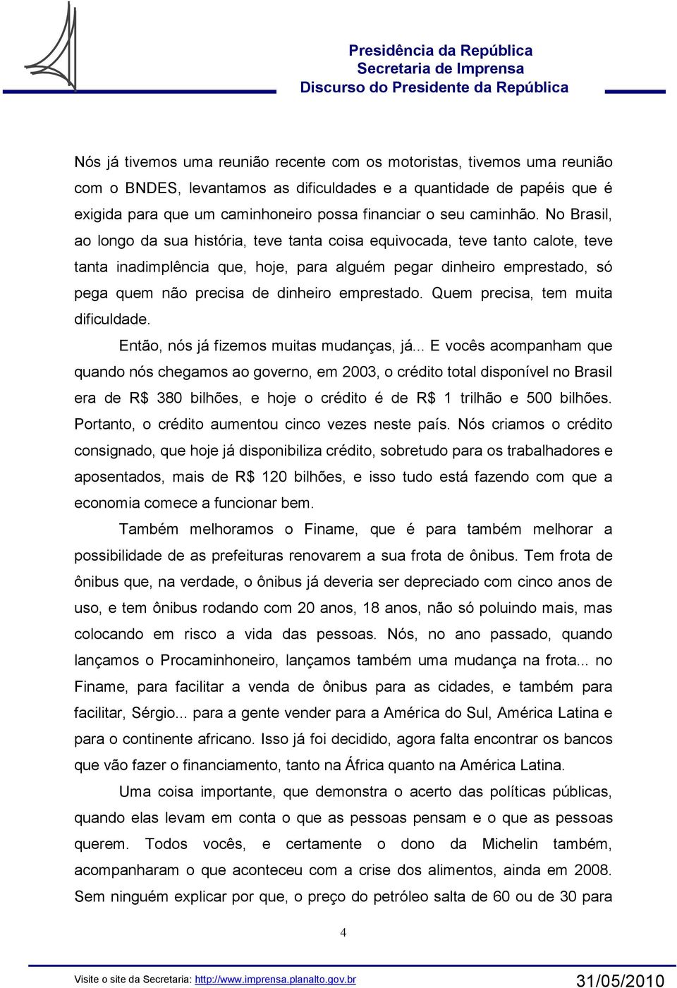 No Brasil, ao longo da sua história, teve tanta coisa equivocada, teve tanto calote, teve tanta inadimplência que, hoje, para alguém pegar dinheiro emprestado, só pega quem não precisa de dinheiro