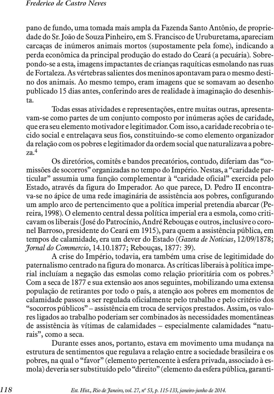 Sobre - pondo-se a esta, imagens impactantes de crianças raquíticas esmolando nas ruas de Fortaleza. As vértebras salientes dos meninos apontavam para o mesmo destino dos ani ma is.