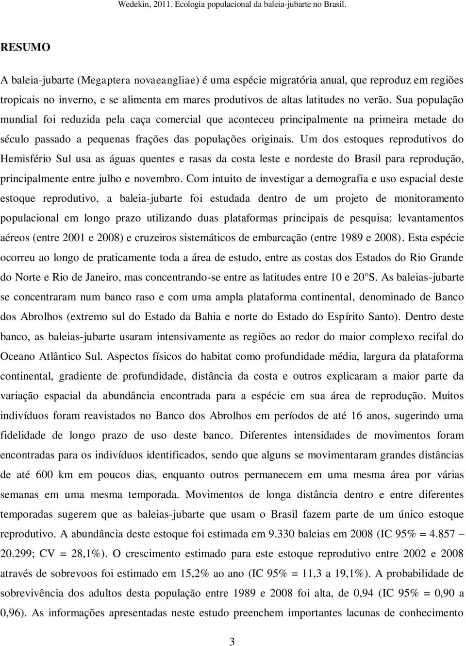 Sua população mundial foi reduzida pela caça comercial que aconteceu principalmente na primeira metade do século passado a pequenas frações das populações originais.