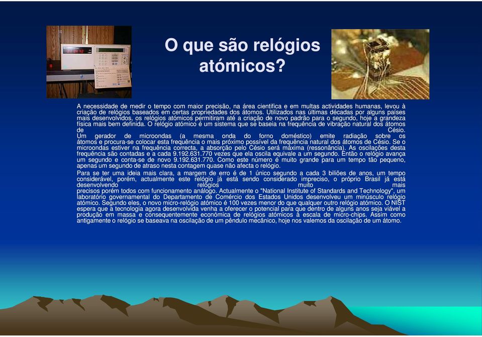 Utilizados nas últimas décadas por alguns países mais desenvolvidos, os relógios atómicos permitiram até a criação de novo padrão para o segundo, hoje a grandeza física mais bem definida.