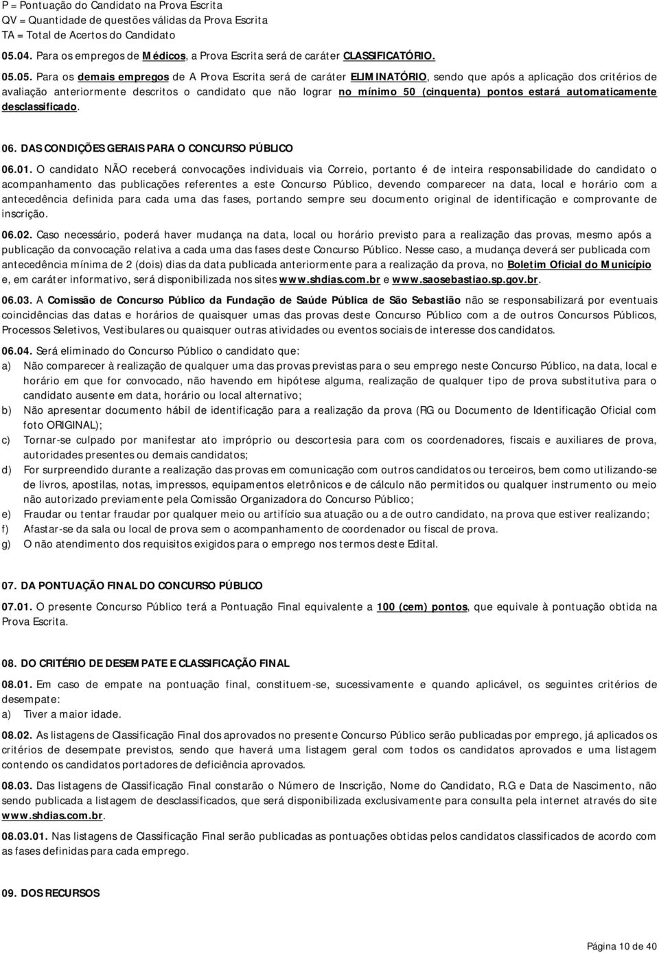 05. Para os demais empregos de A Prova Escrita será de caráter ELIMINATÓRIO, sendo que após a aplicação dos critérios de avaliação anteriormente descritos o candidato que não lograr no mínimo 50