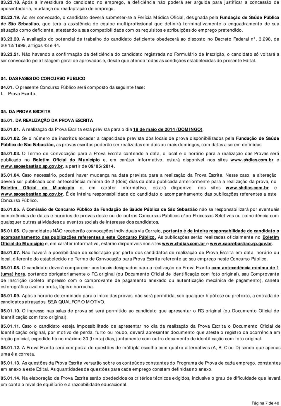 terminativamente o enquadramento de sua situação como deficiente, atestando a sua compatibilidade com os requisitos e atribuições do emprego pretendido. 03.23.20.