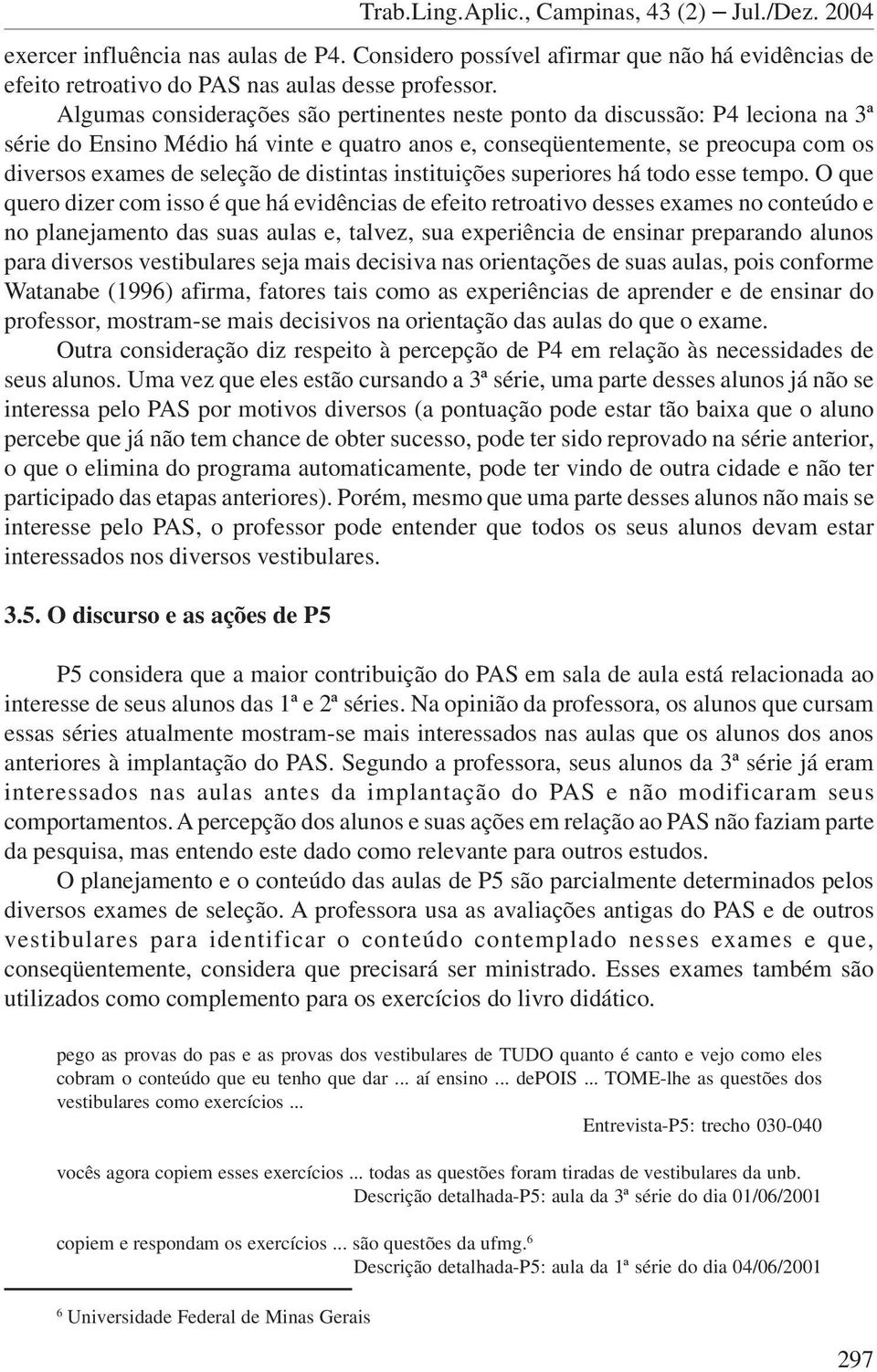 distintas instituições superiores há todo esse tempo.