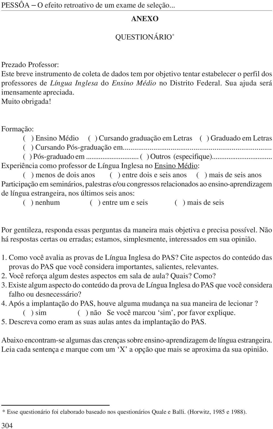 Sua ajuda será imensamente apreciada. Muito obrigada! Formação: ( ) Ensino Médio ( ) Cursando graduação em Letras ( ) Graduado em Letras ( ) Cursando Pós-graduação em... ( ) Pós-graduado em.