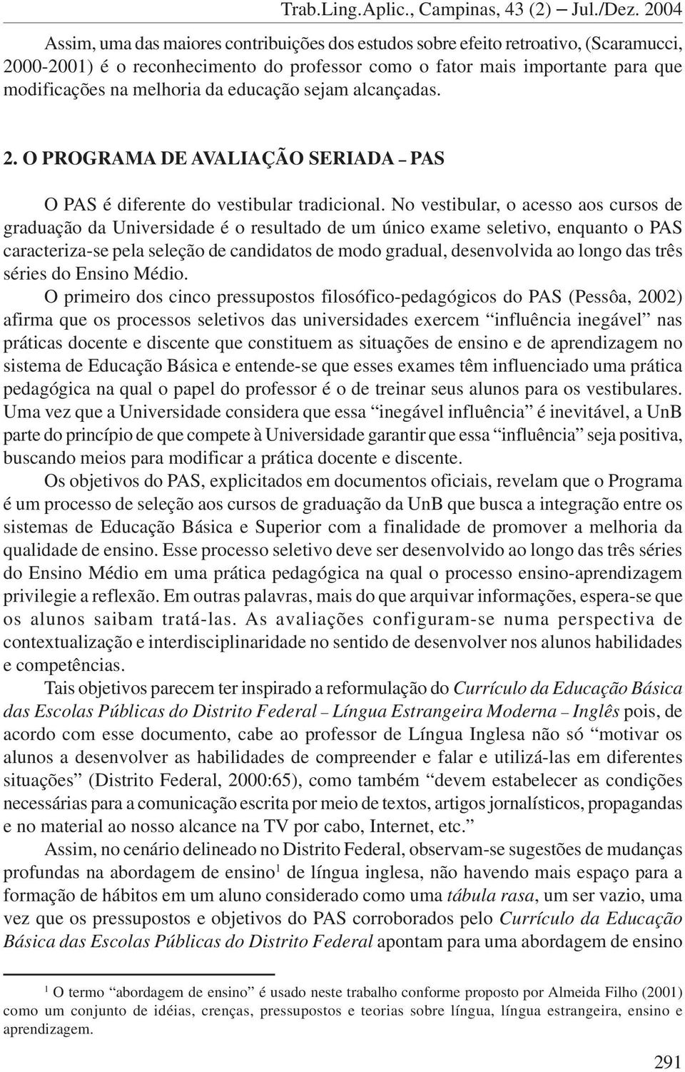 No vestibular, o acesso aos cursos de graduação da Universidade é o resultado de um único exame seletivo, enquanto o PAS caracteriza-se pela seleção de candidatos de modo gradual, desenvolvida ao