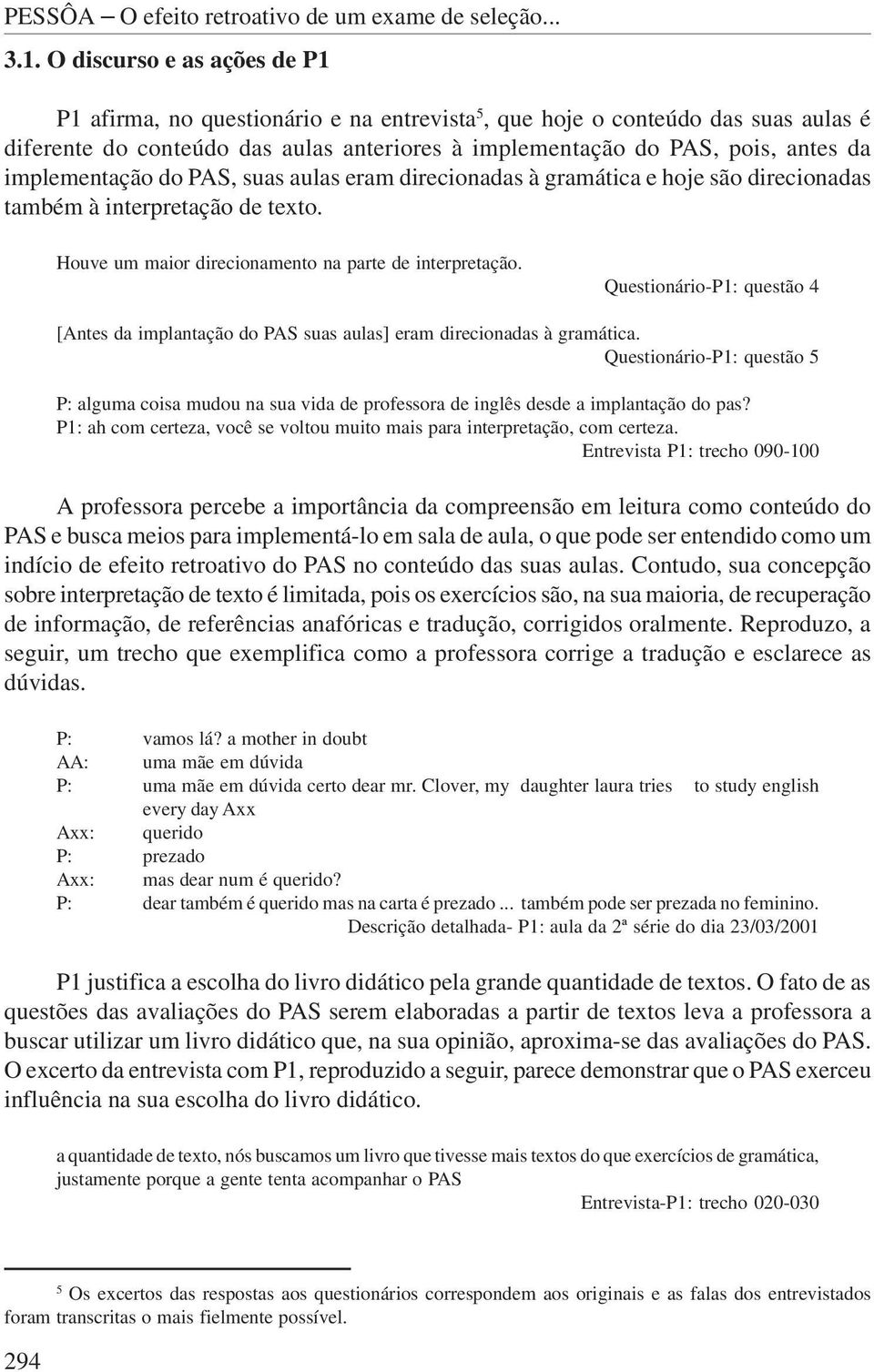 implementação do PAS, suas aulas eram direcionadas à gramática e hoje são direcionadas também à interpretação de texto. Houve um maior direcionamento na parte de interpretação.