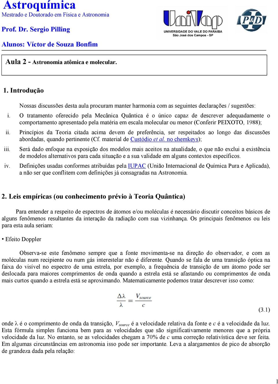 O tratamento oferecido pela Mecânica Quântica é o único capaz de descrever adequadamente o comportamento apresentado pela matéria em escala molecular ou menor (Conferir PEIXOTO, 1988); ii. iii. iv.