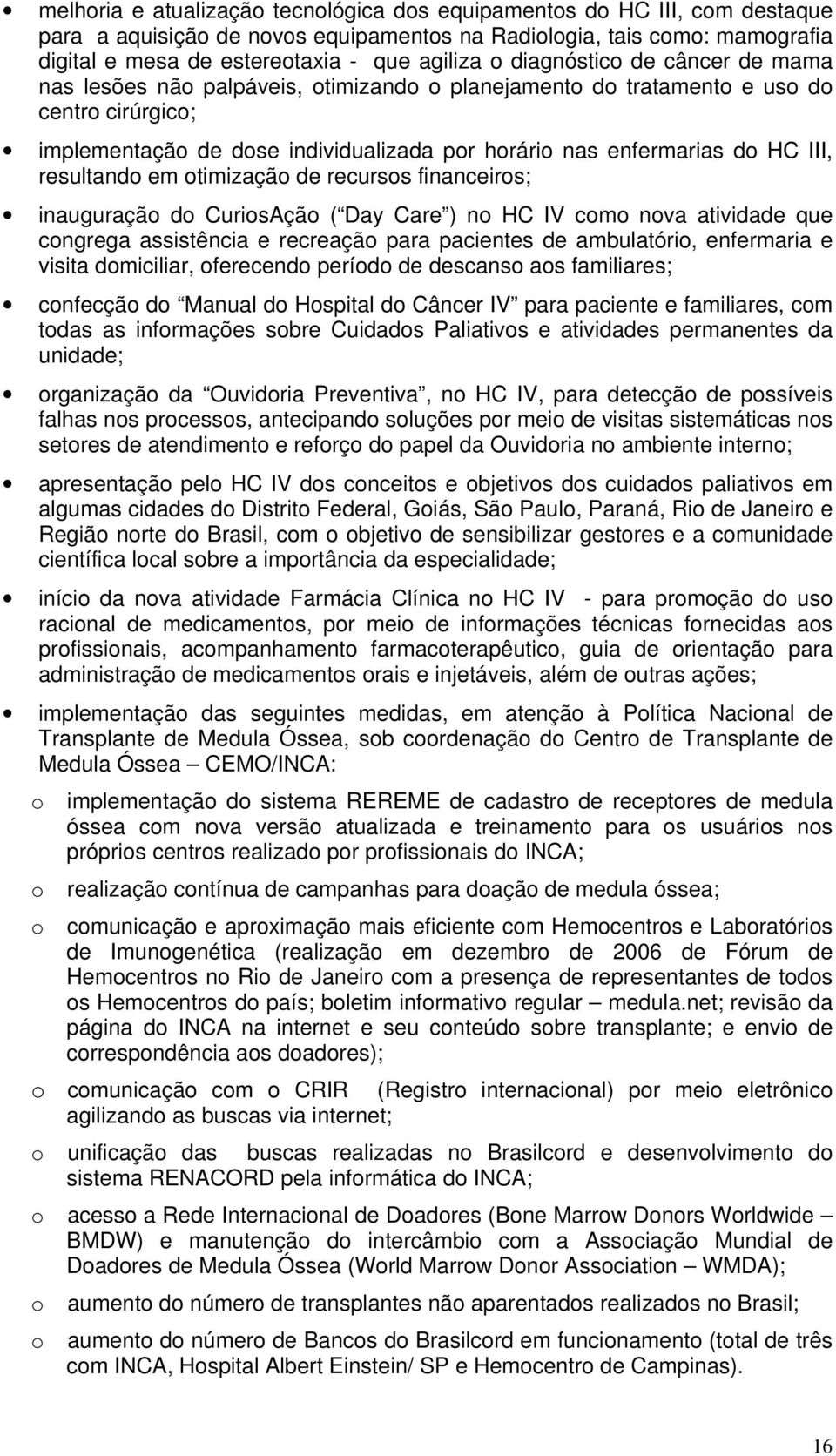 resultando em otimização de recursos financeiros; inauguração do CuriosAção ( Day Care ) no HC IV como nova atividade que congrega assistência e recreação para pacientes de ambulatório, enfermaria e