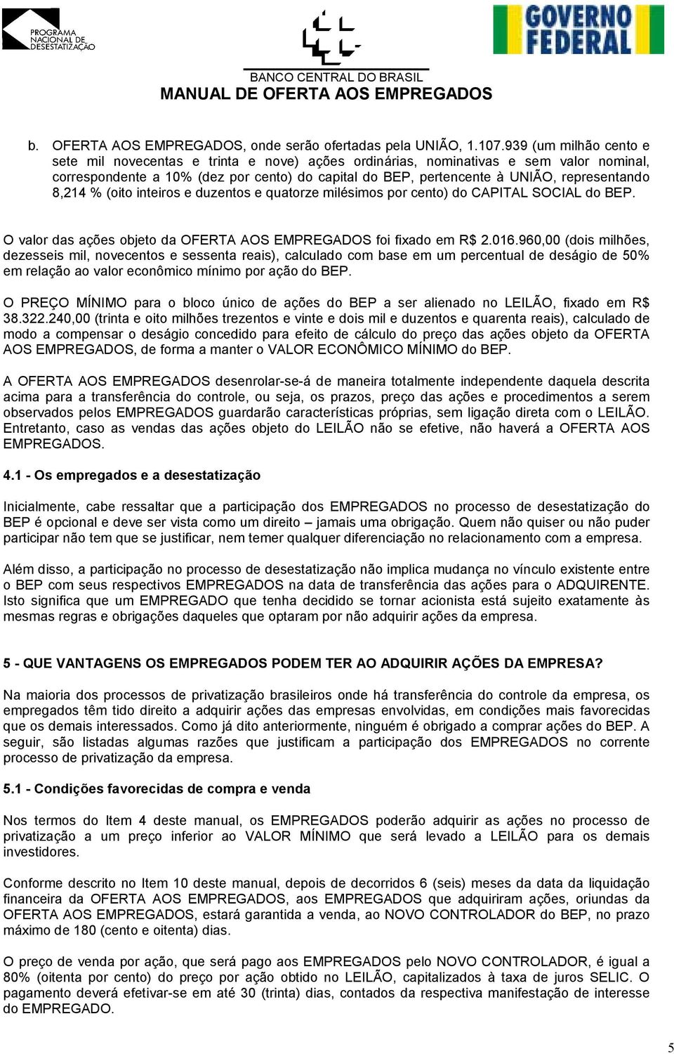 representando 8,214 % (oito inteiros e duzentos e quatorze milésimos por cento) do CAPITAL SOCIAL do BEP. O valor das ações objeto da OFERTA AOS EMPREGADOS foi fixado em R$ 2.016.