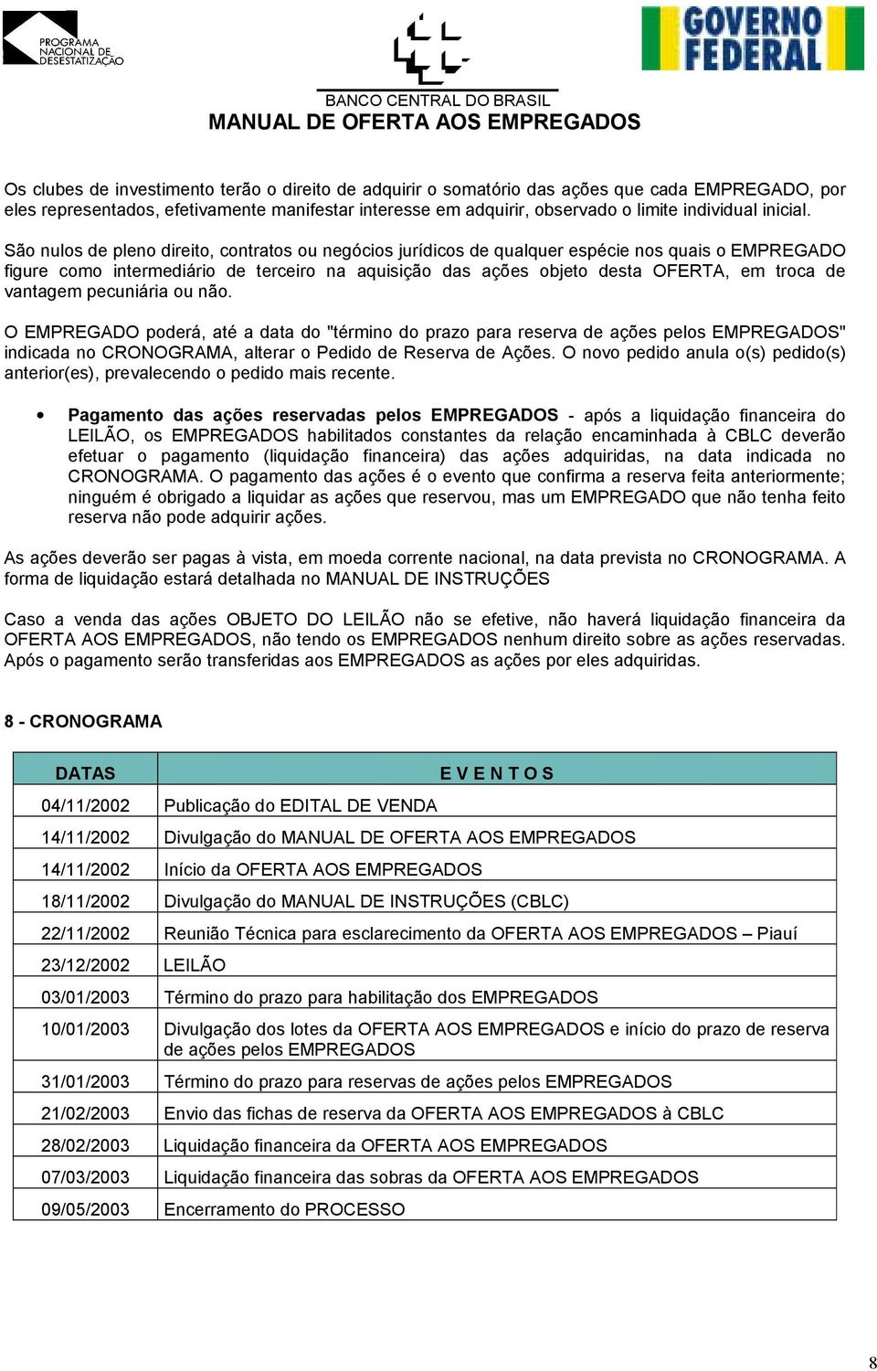 São nulos de pleno direito, contratos ou negócios jurídicos de qualquer espécie nos quais o EMPREGADO figure como intermediário de terceiro na aquisição das ações objeto desta OFERTA, em troca de