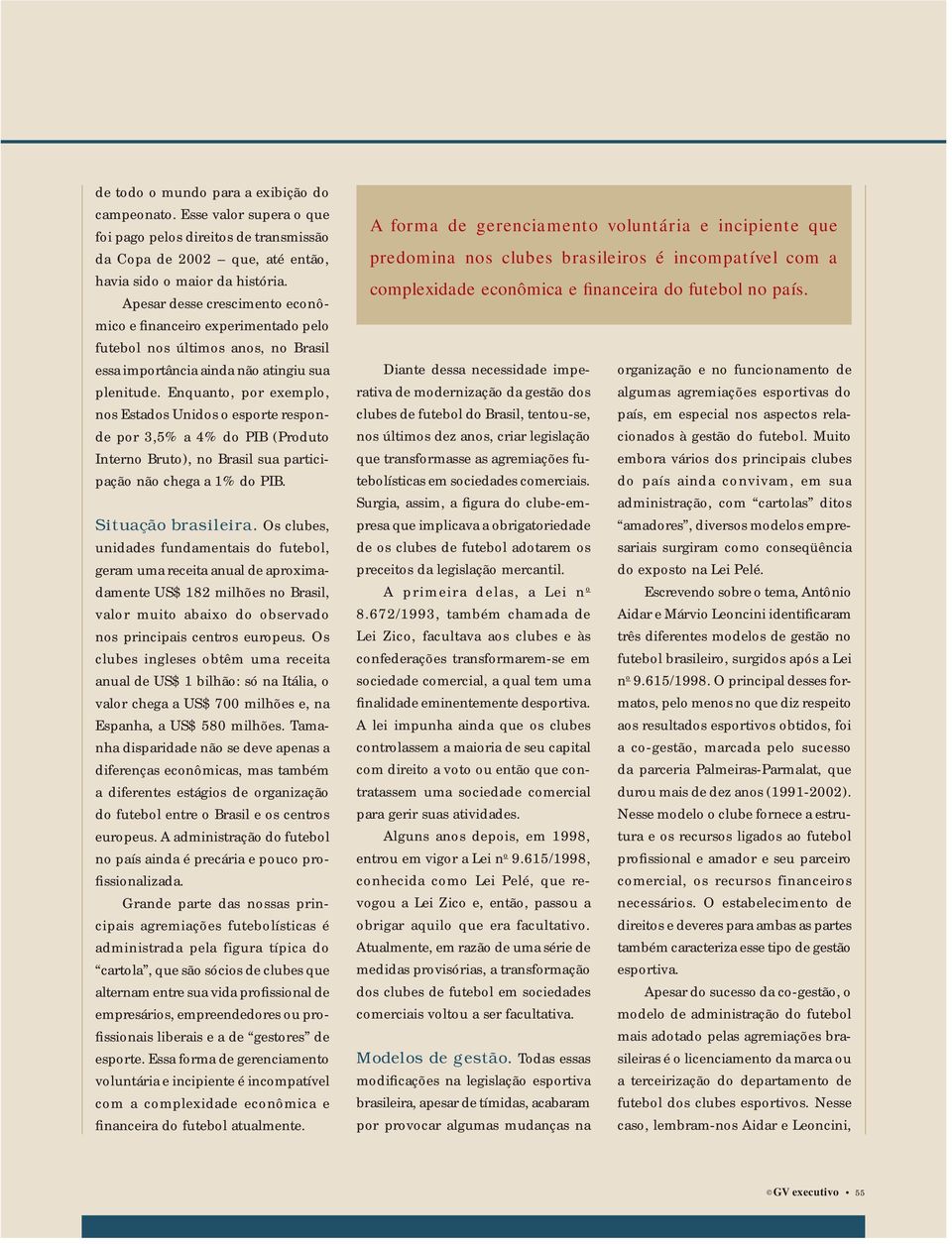 Enquanto, por exemplo, nos Estados Unidos o esporte responde por 3,5% a 4% do PIB (Produto Interno Bruto), no Brasil sua participação não chega a 1% do PIB. Situação brasileira.