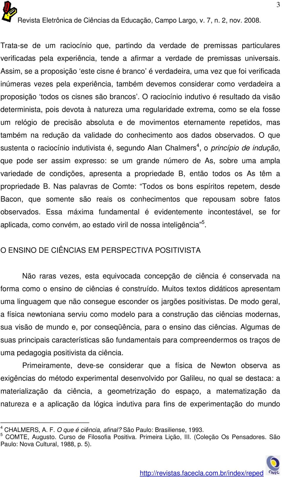 O raciocínio indutivo é resultado da visão determinista, pois devota à natureza uma regularidade extrema, como se ela fosse um relógio de precisão absoluta e de movimentos eternamente repetidos, mas