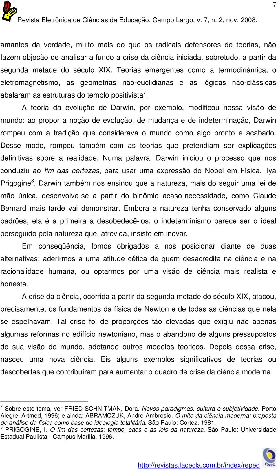 A teoria da evolução de Darwin, por exemplo, modificou nossa visão de mundo: ao propor a noção de evolução, de mudança e de indeterminação, Darwin rompeu com a tradição que considerava o mundo como