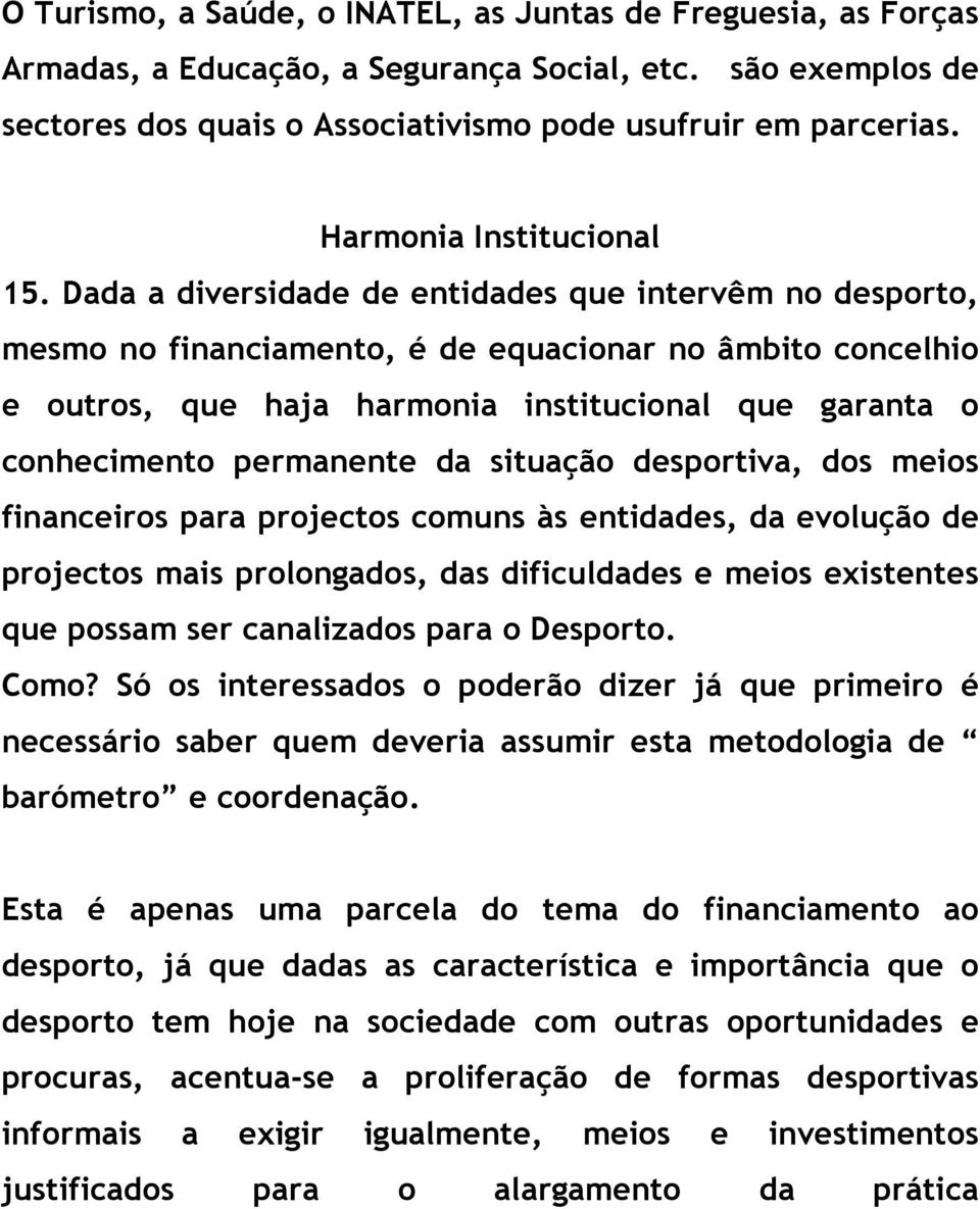 Dada a diversidade de entidades que intervêm no desporto, mesmo no financiamento, é de equacionar no âmbito concelhio e outros, que haja harmonia institucional que garanta o conhecimento permanente