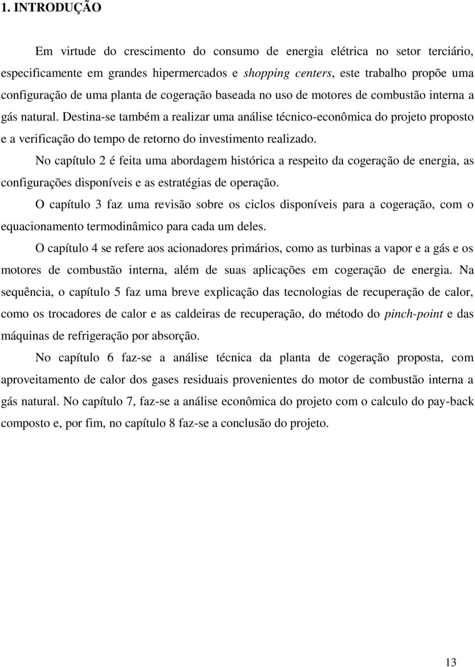 Destina-se também a realizar uma análise técnico-econômica do projeto proposto e a verificação do tempo de retorno do investimento realizado.