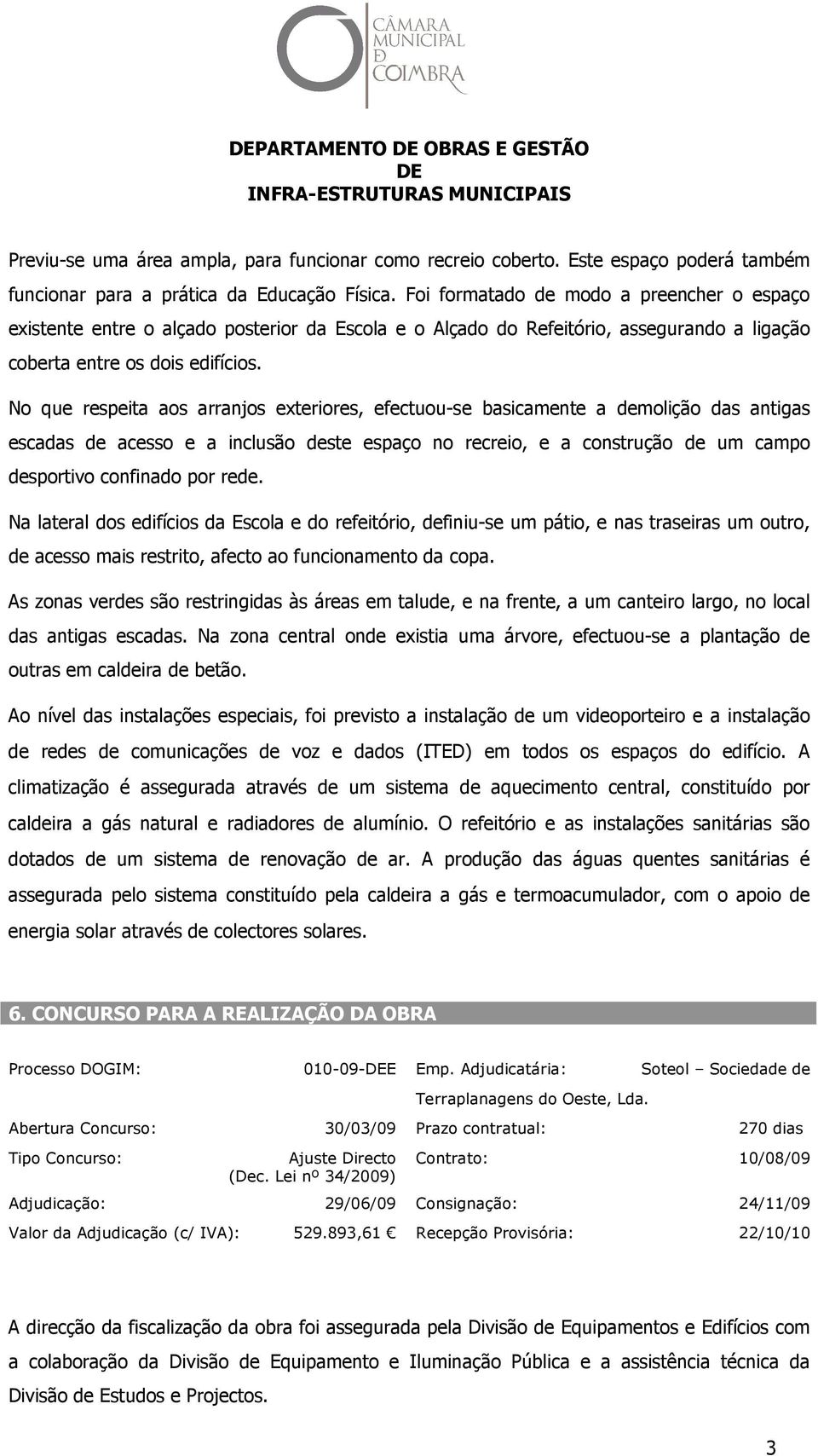 No que respeita aos arranjos exteriores, efectuou-se basicamente a demolição das antigas escadas de acesso e a inclusão deste espaço no recreio, e a construção de um campo desportivo confinado por