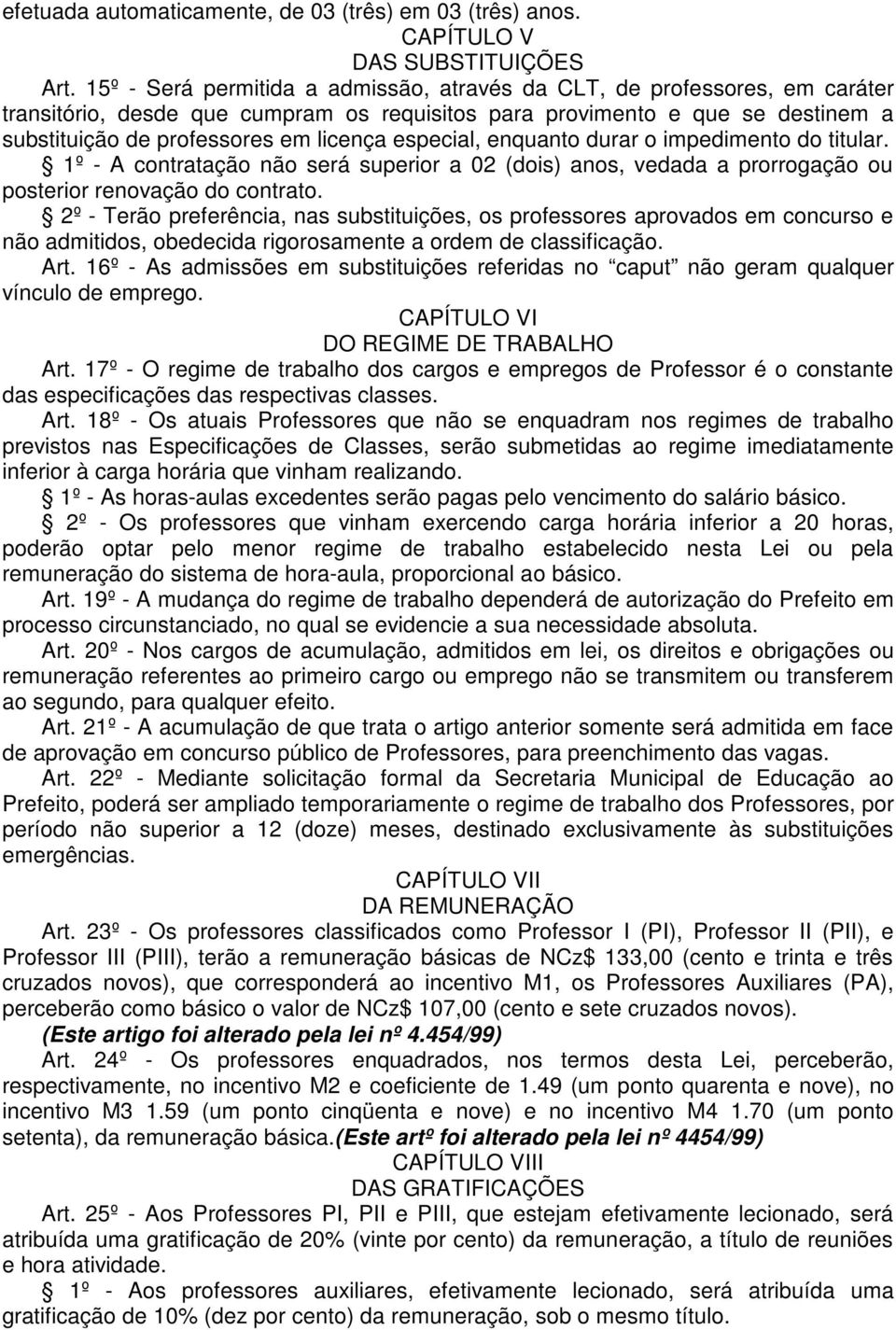 especial, enquanto durar o impedimento do titular. 1º - A contratação não será superior a 02 (dois) anos, vedada a prorrogação ou posterior renovação do contrato.