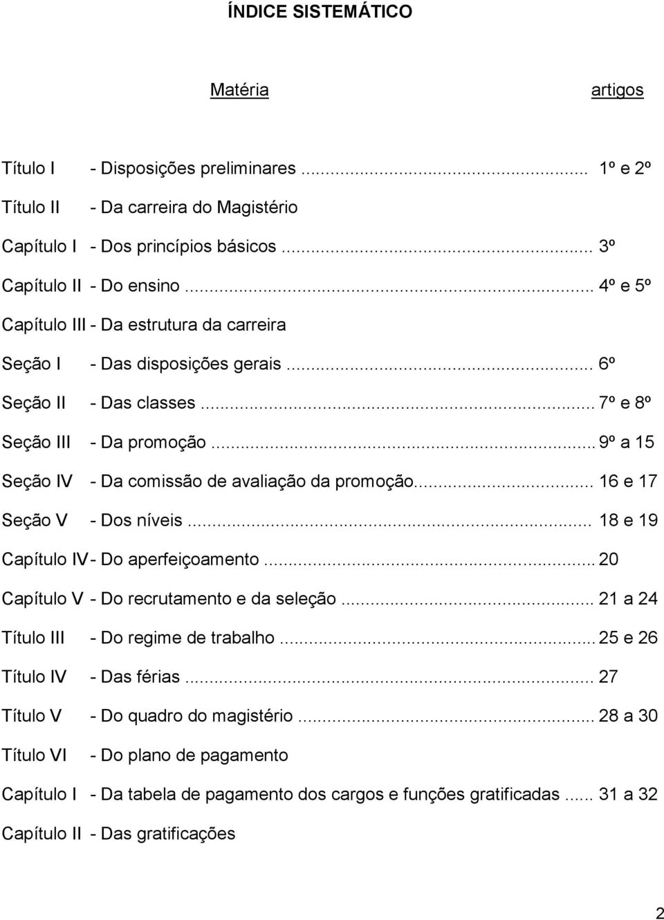 .. 9º a 15 Seção IV - Da comissão de avaliação da promoção... 16 e 17 Seção V - Dos níveis... 18 e 19 Capítulo IV - Do aperfeiçoamento... 20 Capítulo V - Do recrutamento e da seleção.