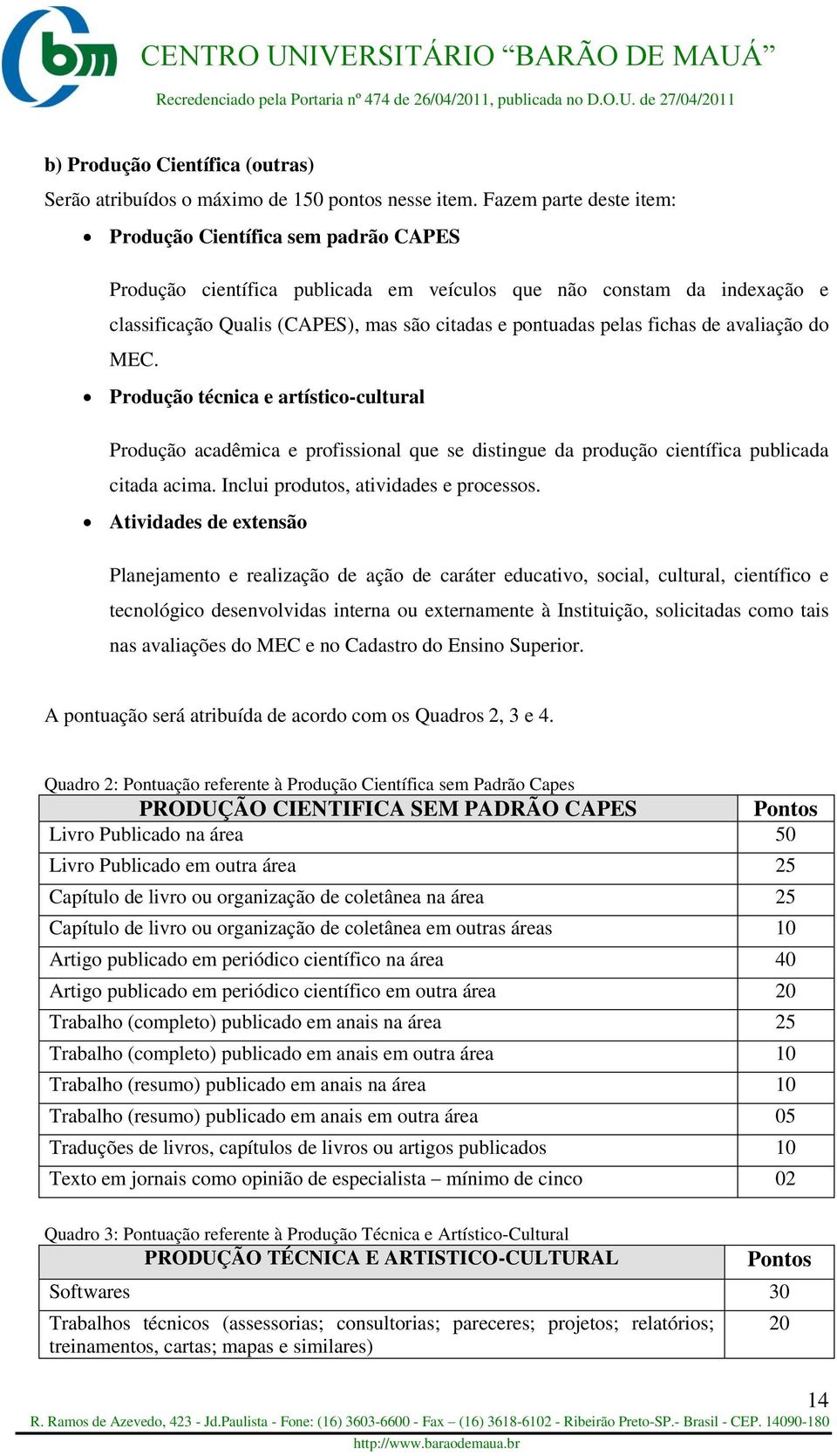 fichas de avaliação do MEC. Produção técnica e artístico-cultural Produção acadêmica e profissional que se distingue da produção científica publicada citada acima.