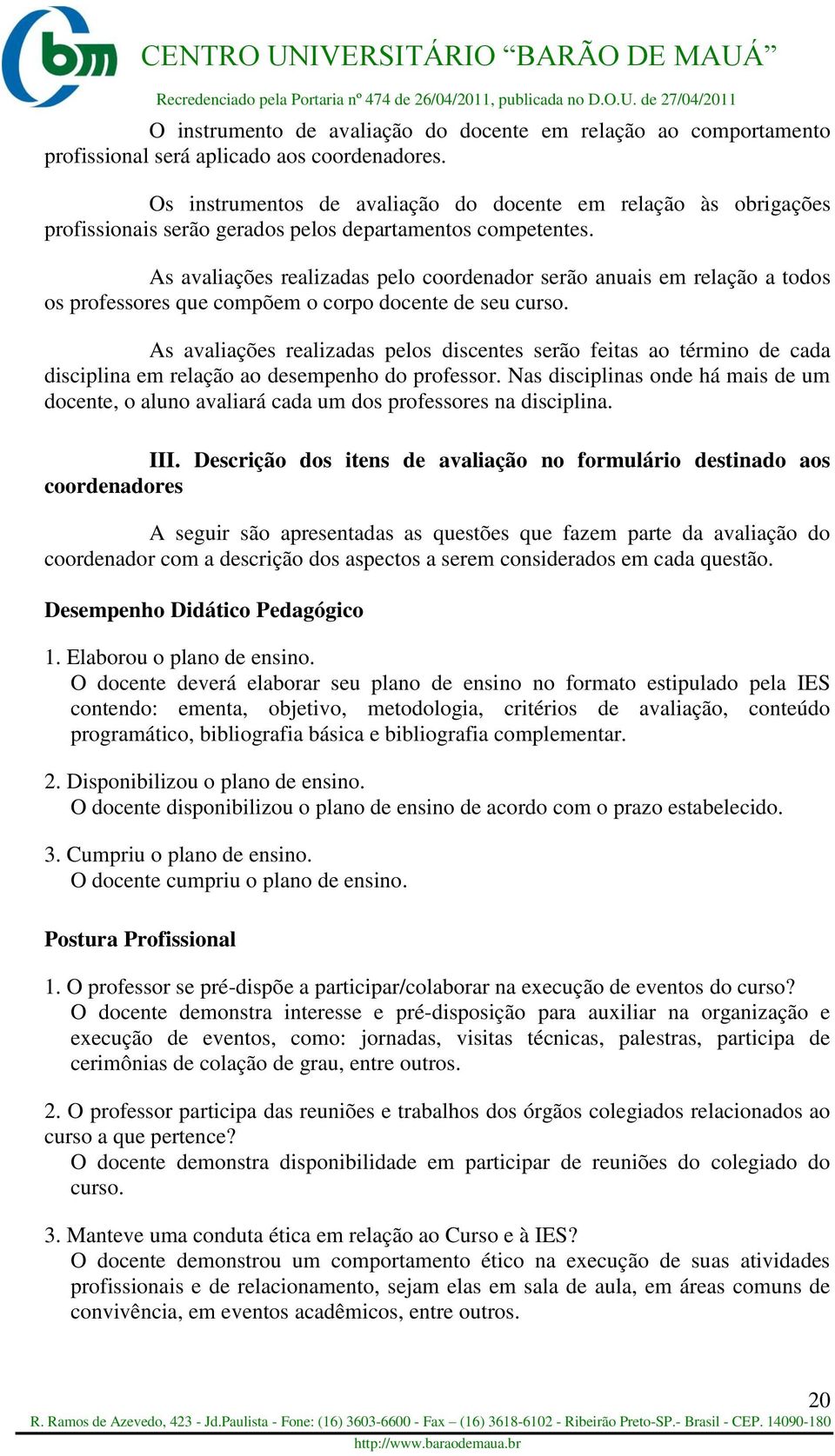 As avaliações realizadas pelo coordenador serão anuais em relação a todos os professores que compõem o corpo docente de seu curso.