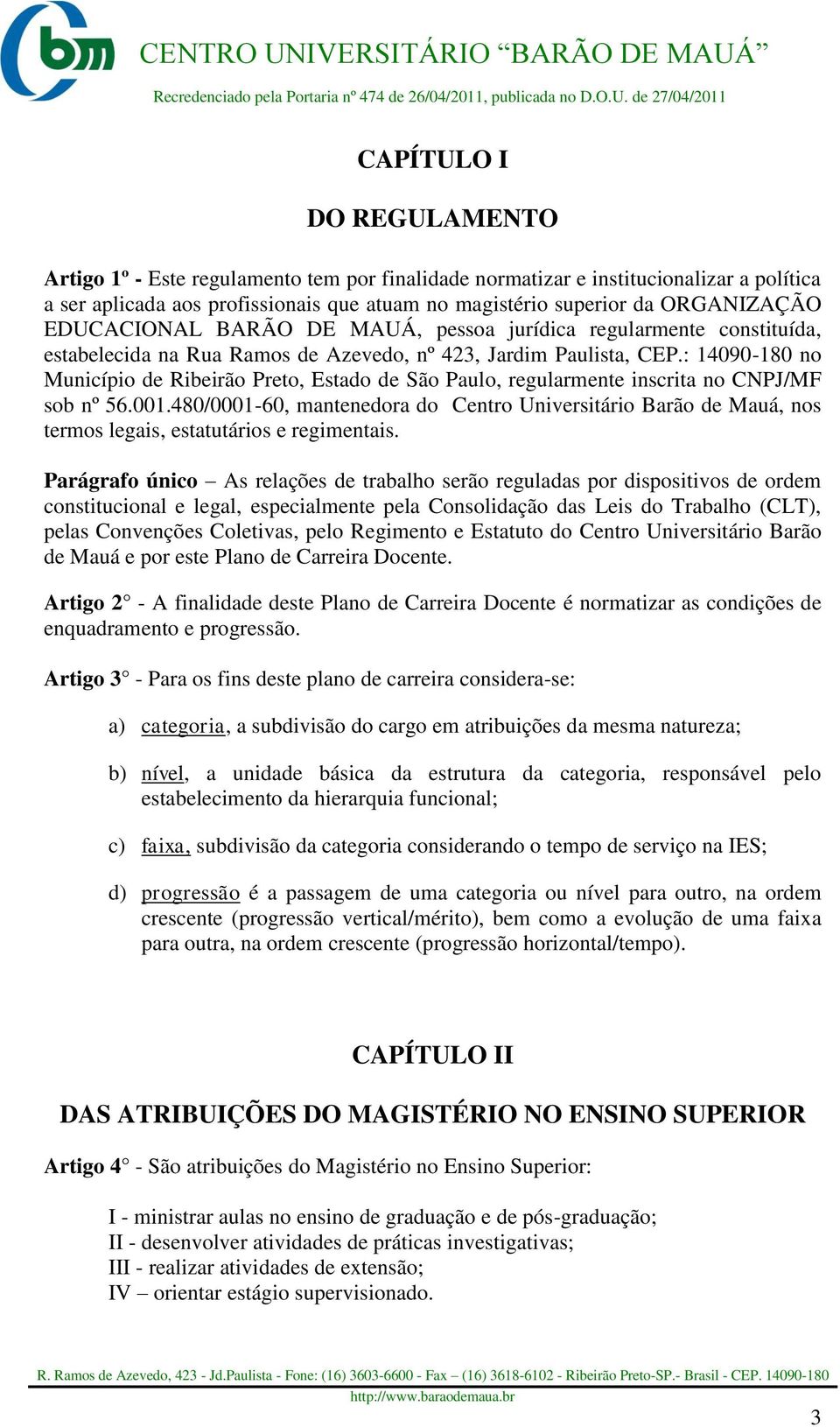 : 14090-180 no Município de Ribeirão Preto, Estado de São Paulo, regularmente inscrita no CNPJ/MF sob nº 56.001.