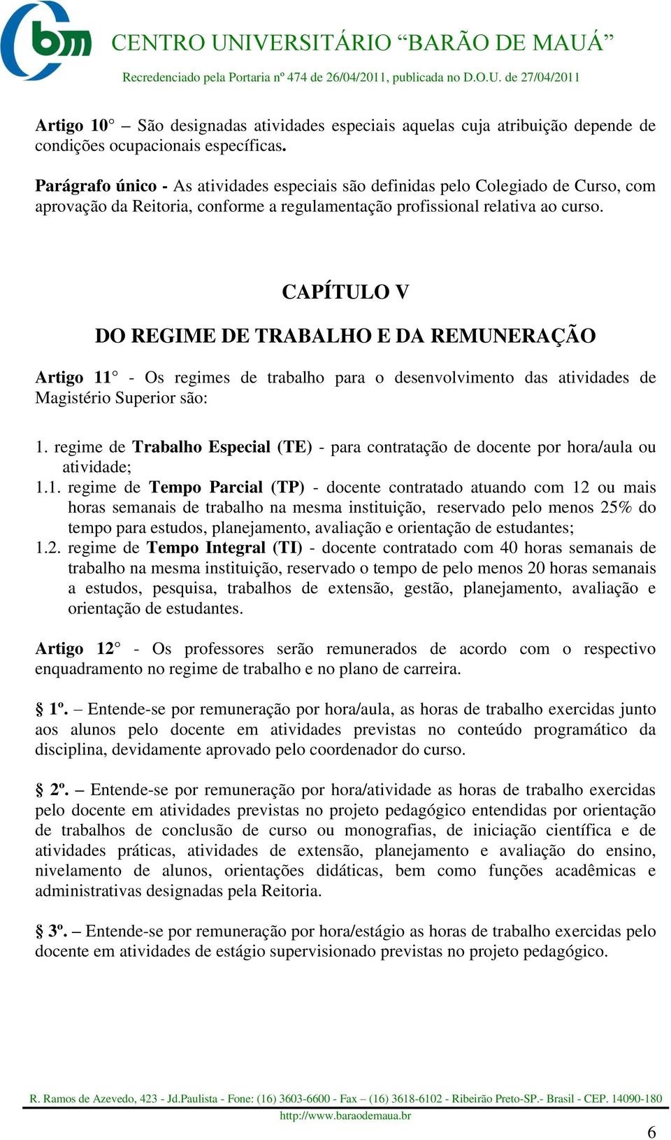 CAPÍTULO V DO REGIME DE TRABALHO E DA REMUNERAÇÃO Artigo 11 - Os regimes de trabalho para o desenvolvimento das atividades de Magistério Superior são: 1.