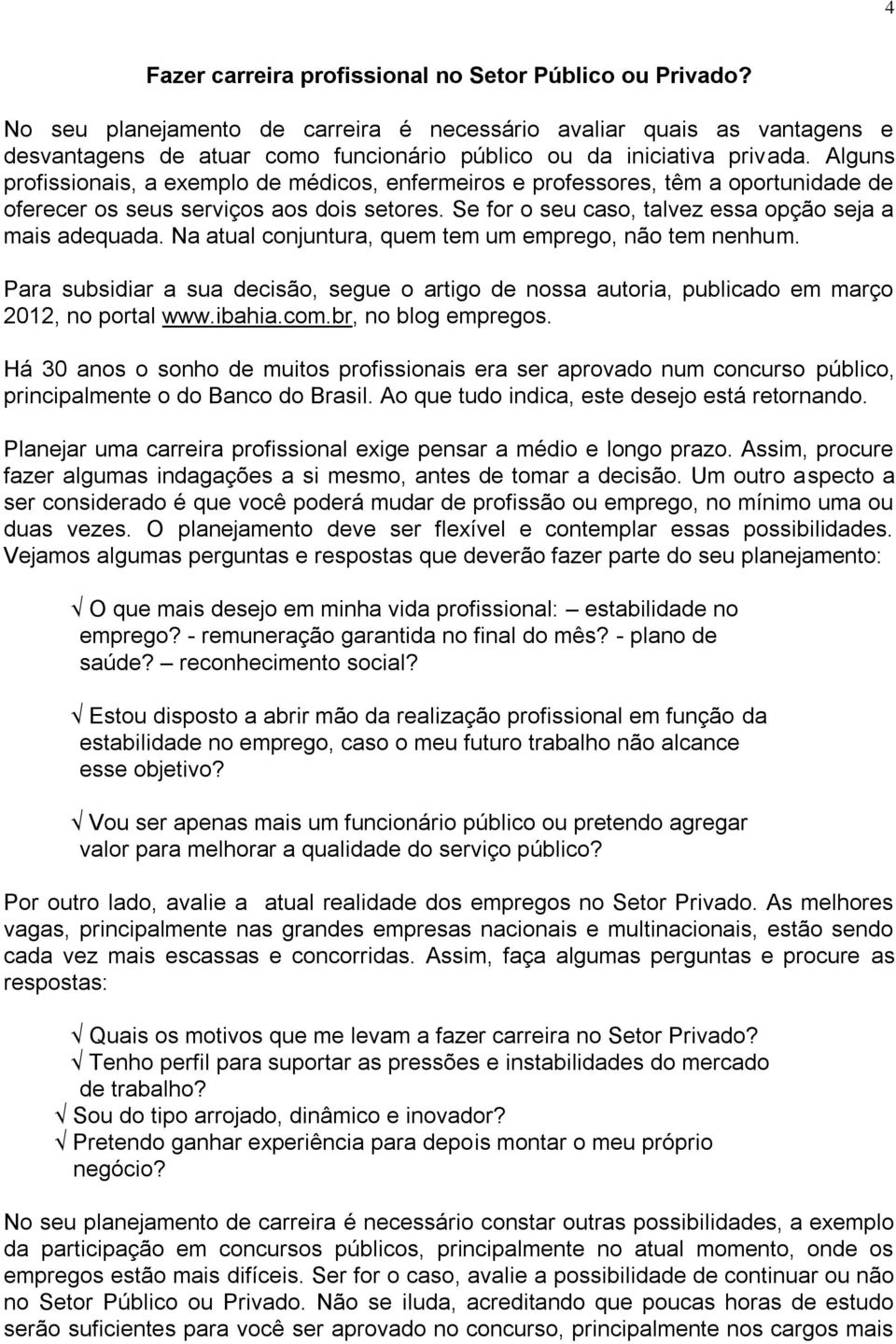 Alguns profissionais, a exemplo de médicos, enfermeiros e professores, têm a oportunidade de oferecer os seus serviços aos dois setores. Se for o seu caso, talvez essa opção seja a mais adequada.