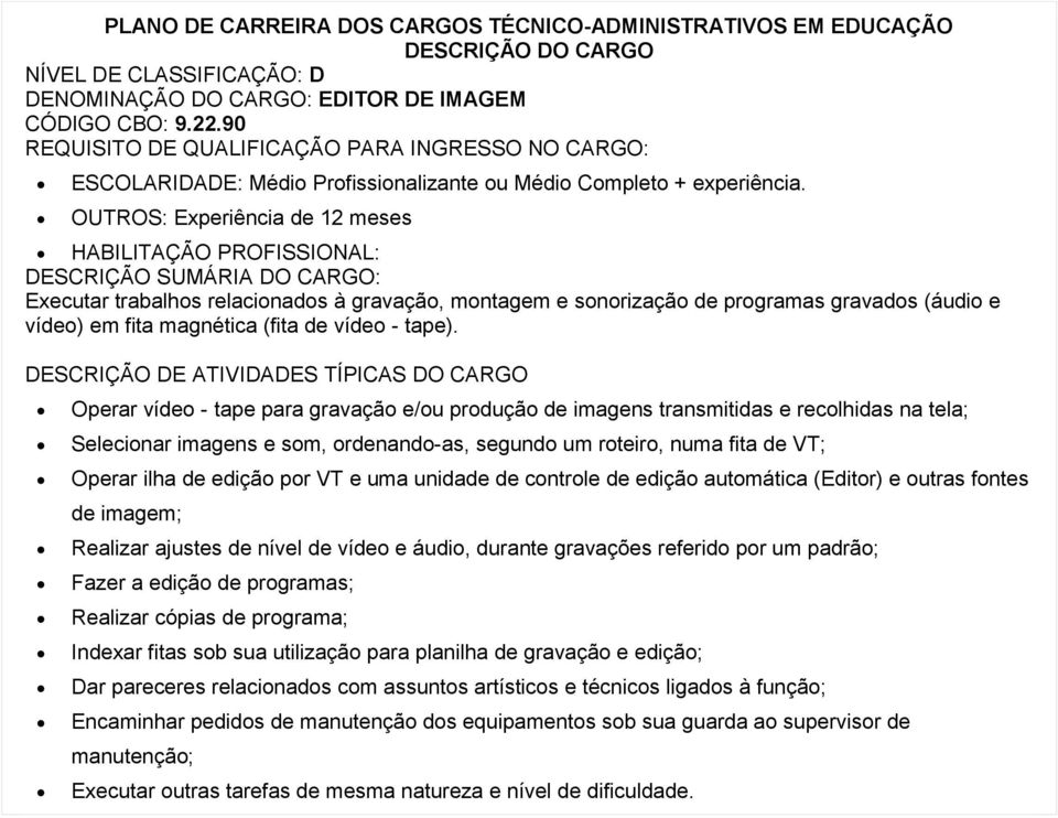 Operar vídeo - tape para gravação e/ou produção de imagens transmitidas e recolhidas na tela; Selecionar imagens e som, ordenando-as, segundo um roteiro, numa fita de VT; Operar ilha de edição por VT